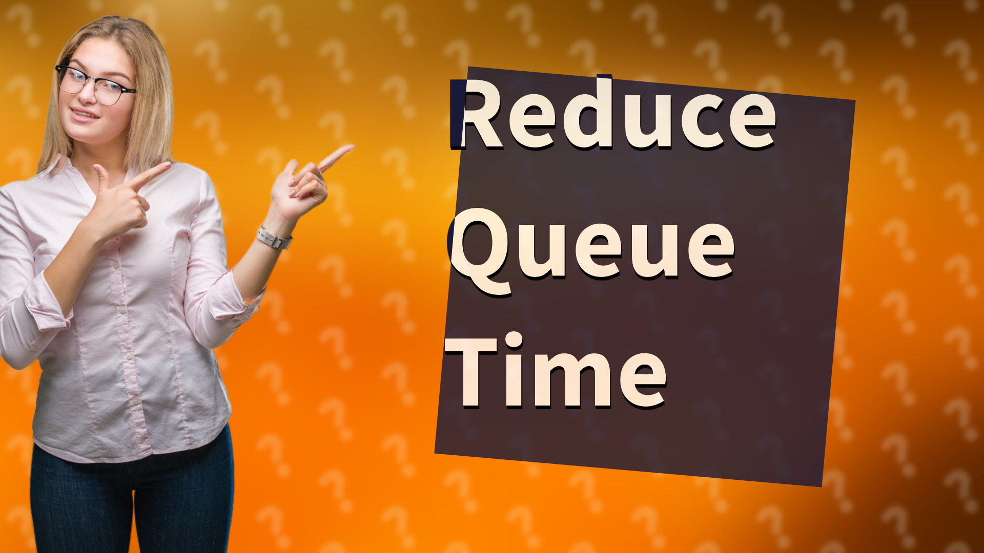 Reduce Queue Time
