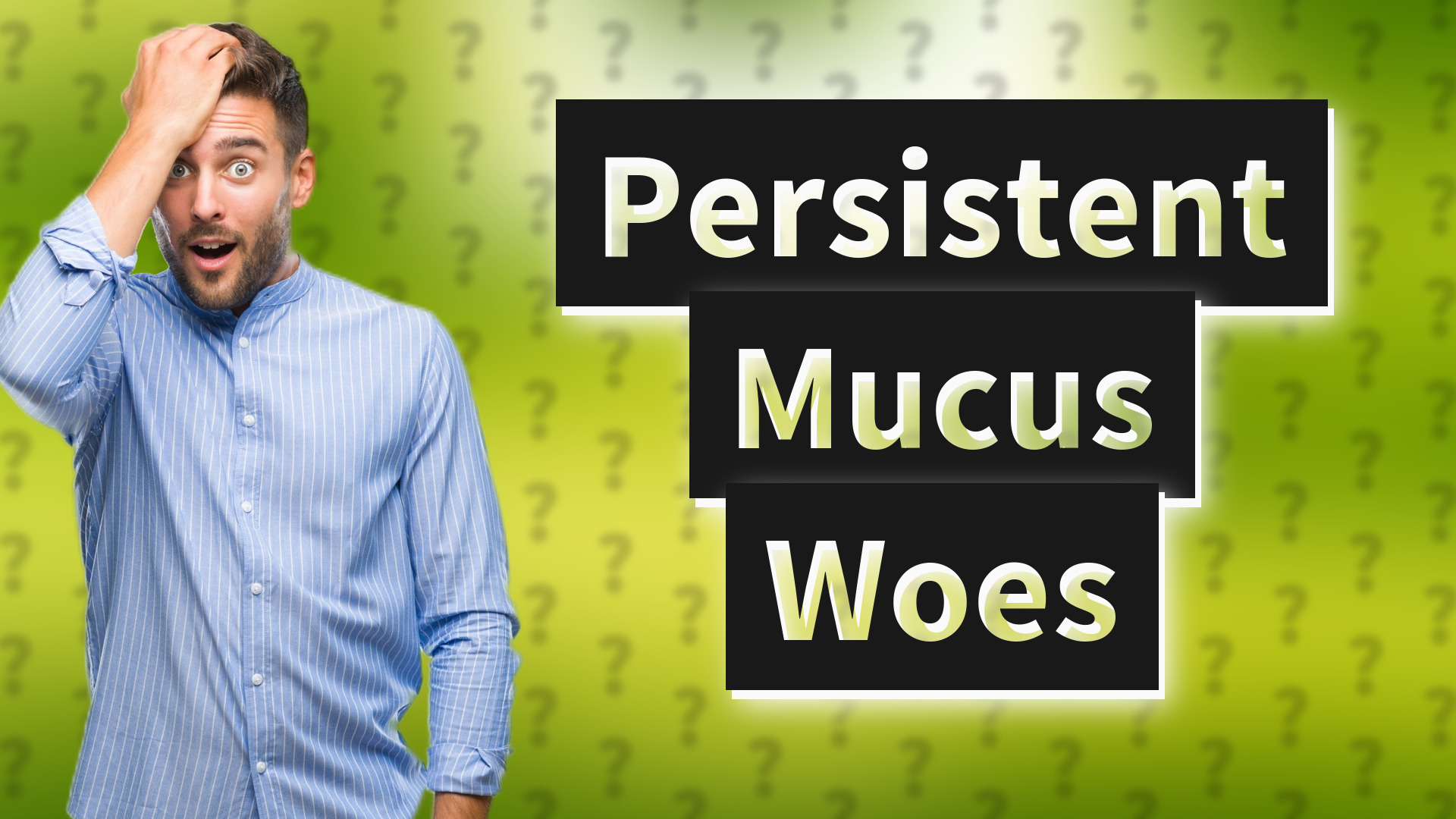 Persistent Mucus Woes