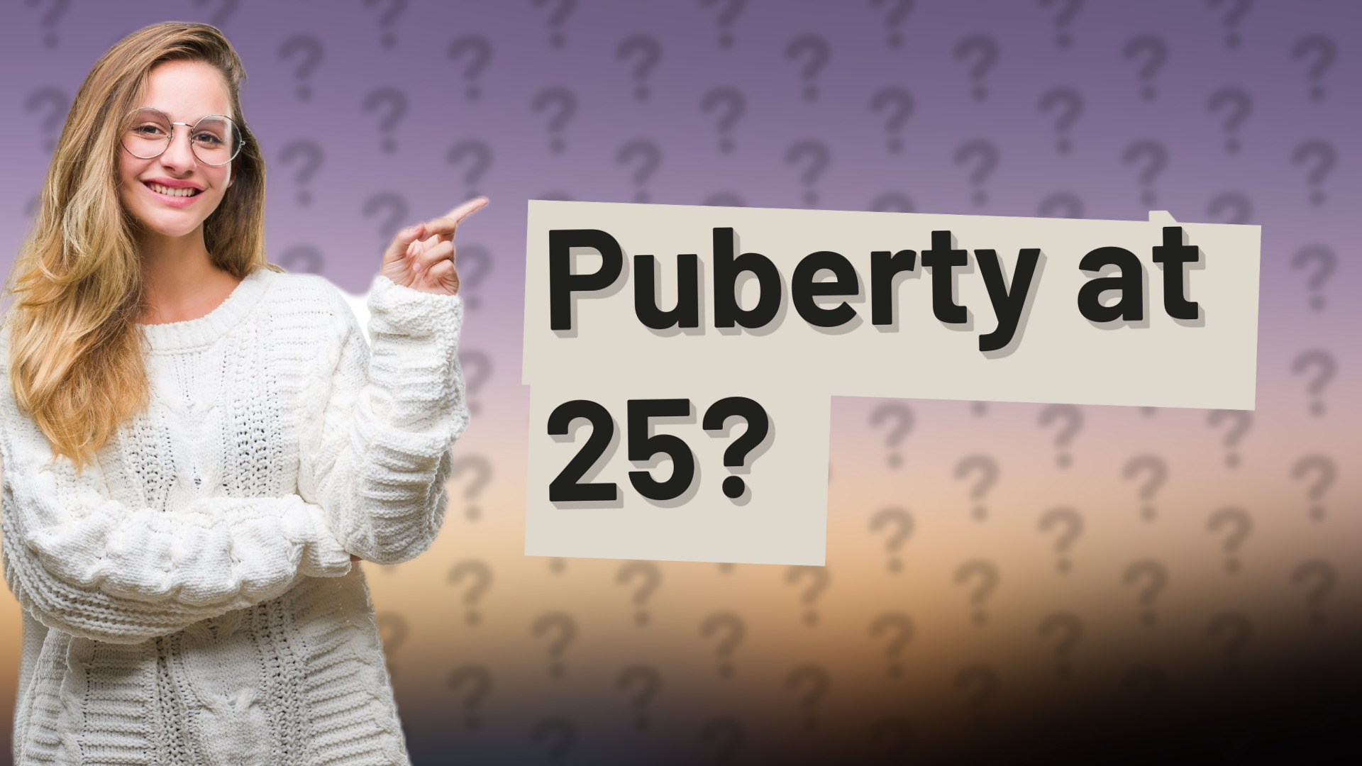 Puberty at 25?