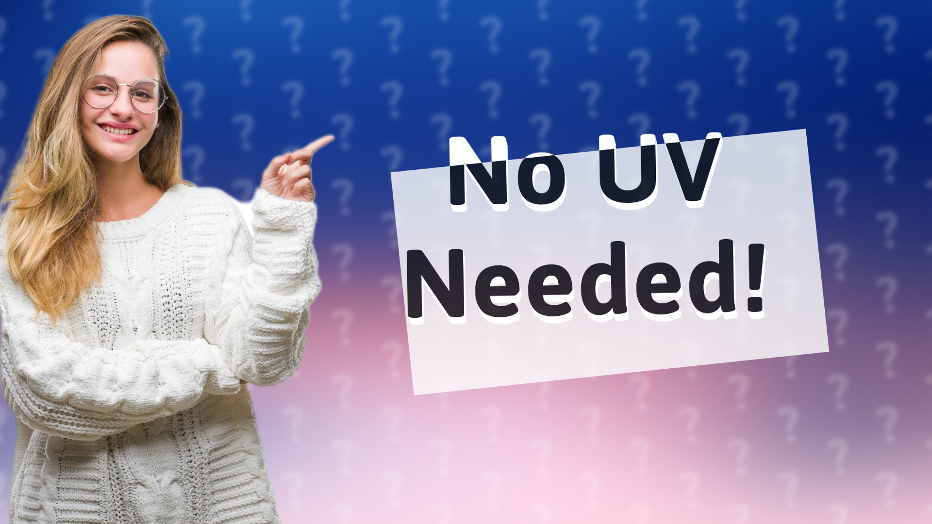 No UV Needed!