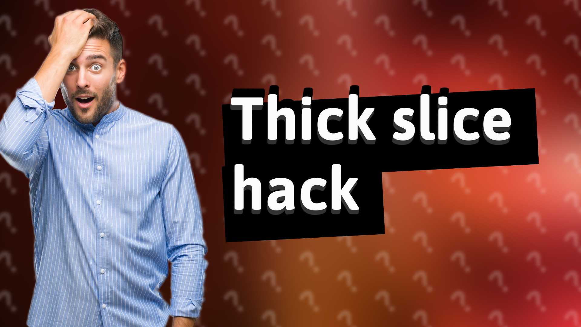 Thick slice hack