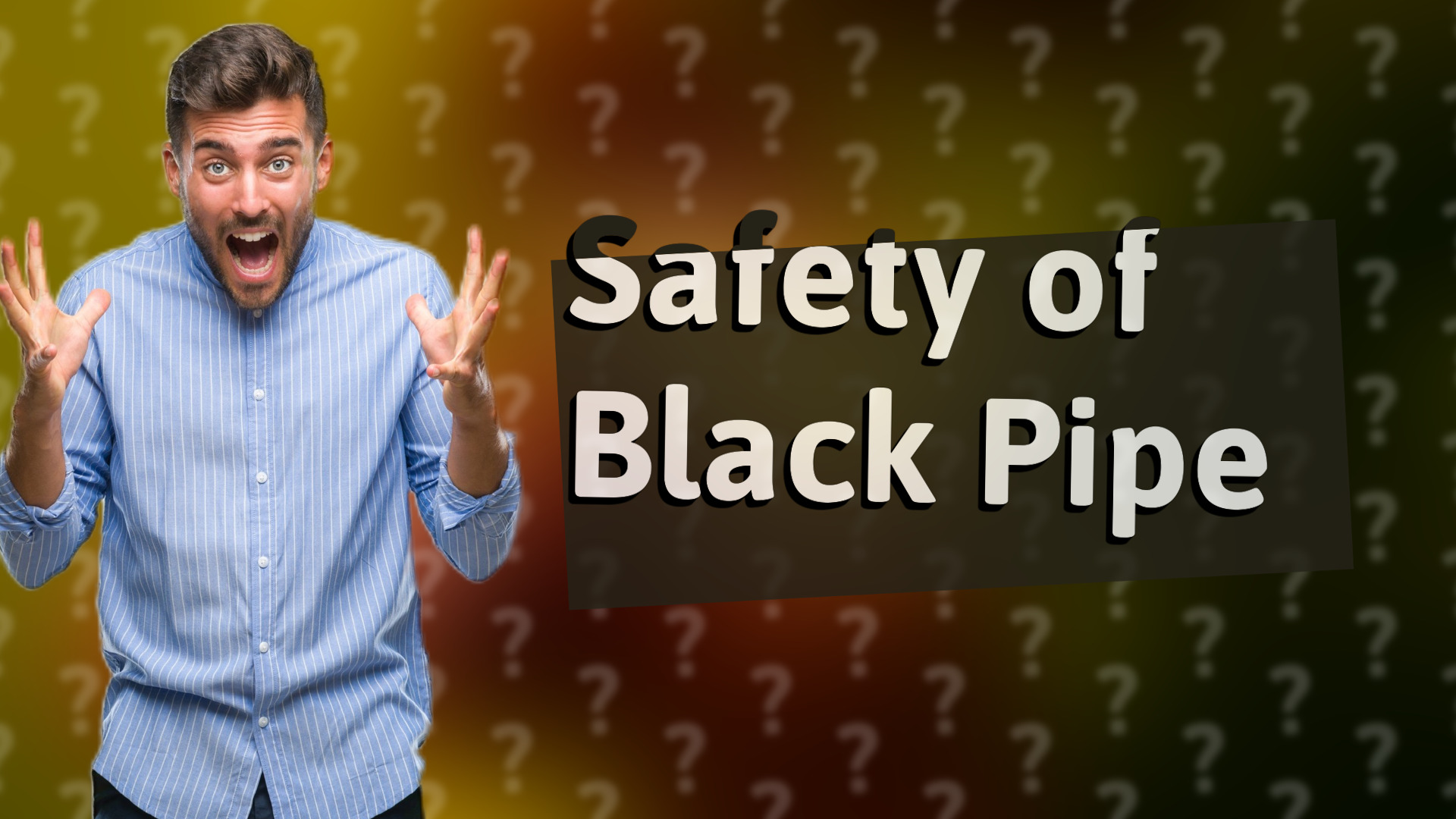 Safety of Black Pipe