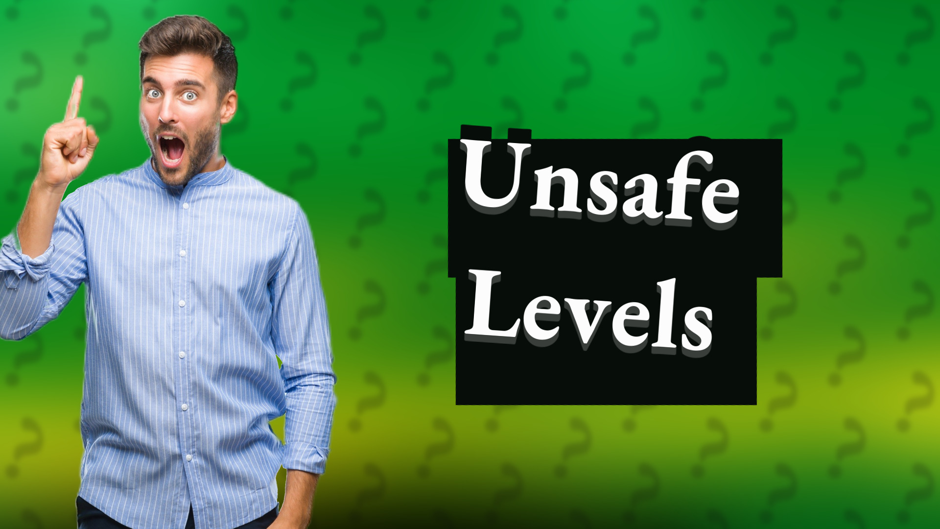 Unsafe Levels