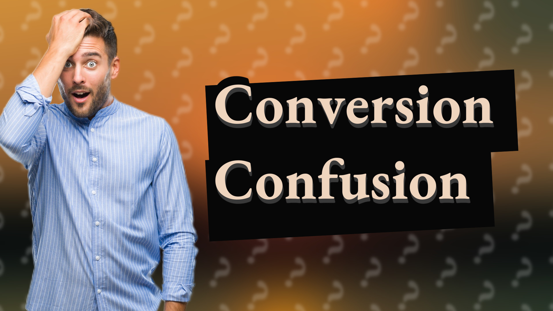 Conversion Confusion