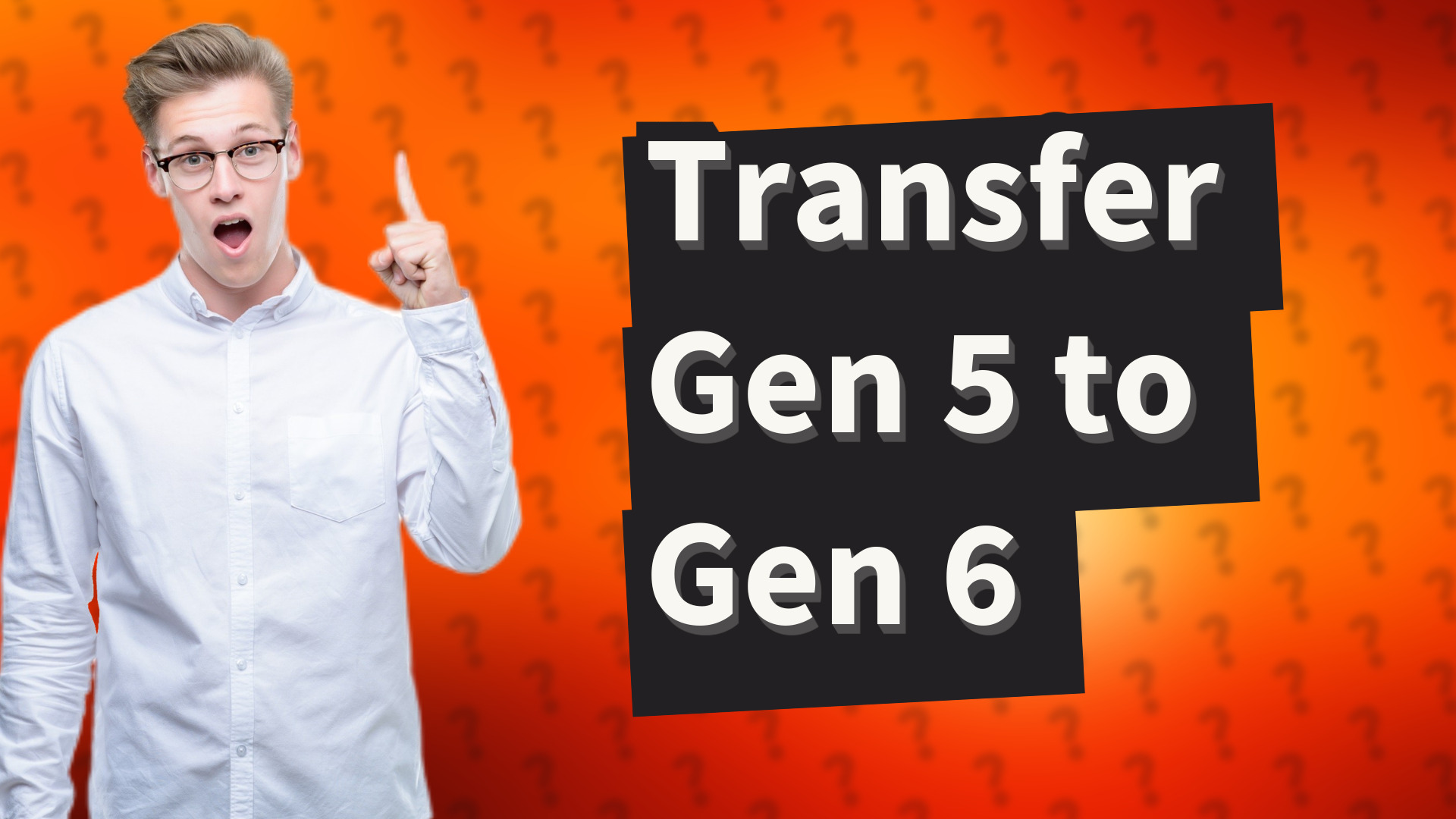 Transfer Gen 5 to Gen 6