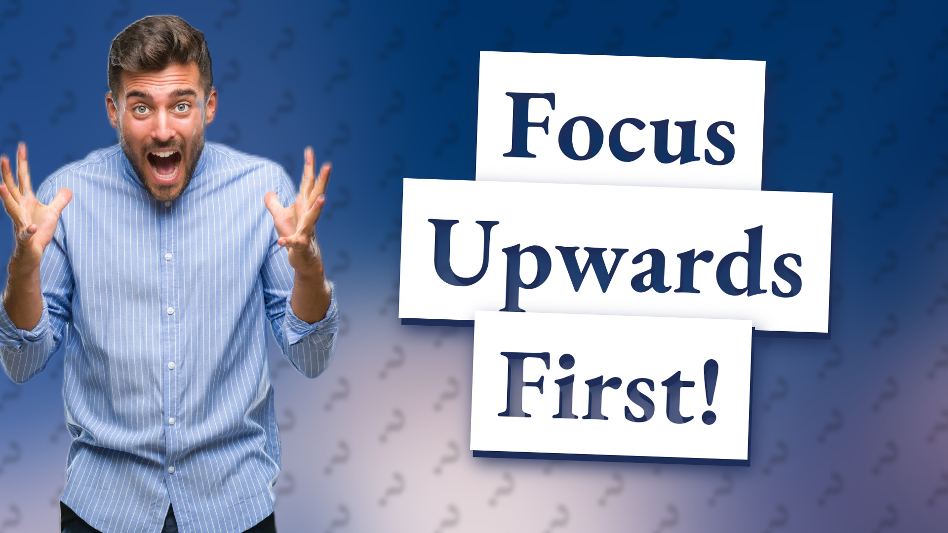 Focus Upwards First!