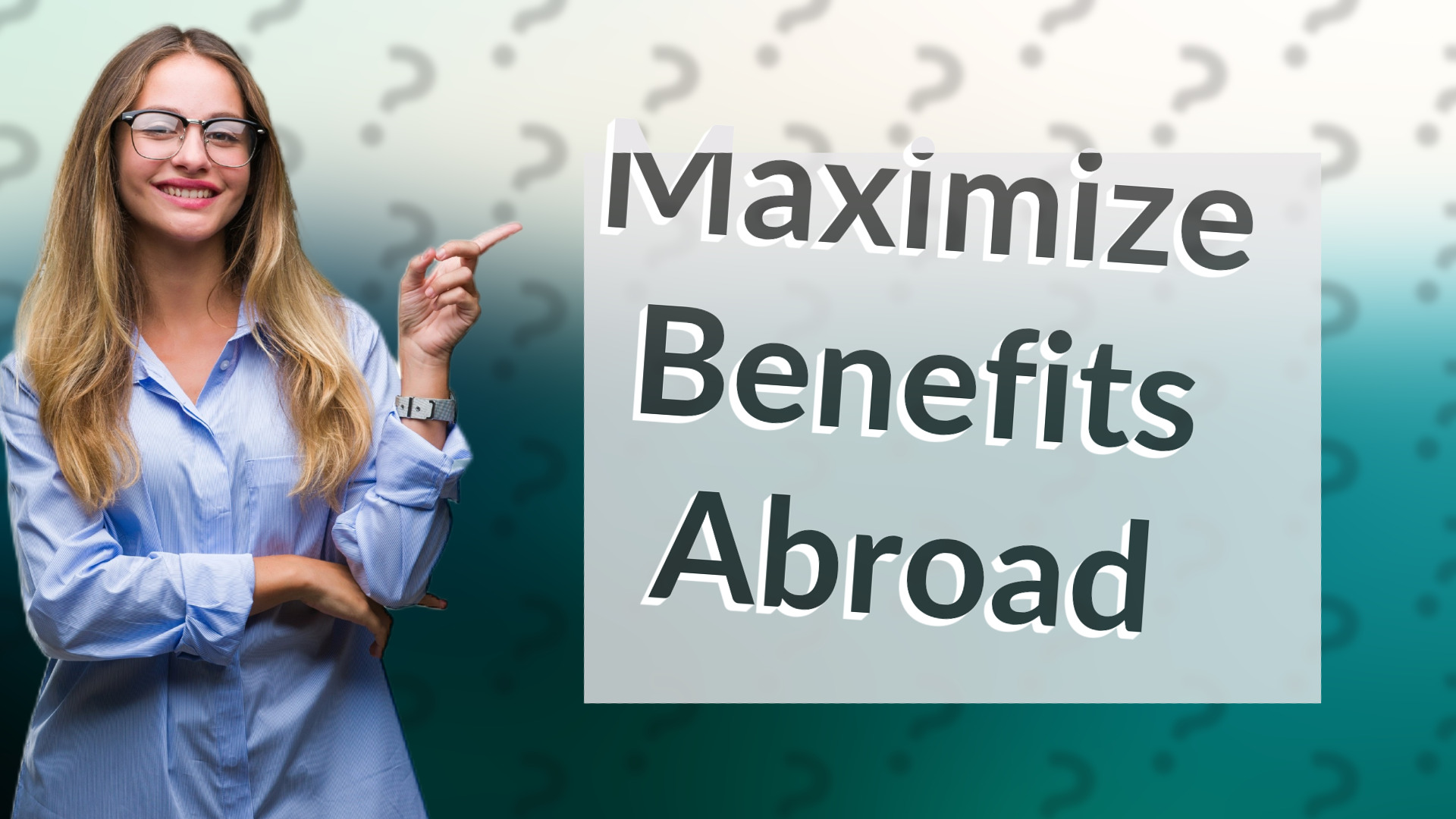 Maximize Benefits Abroad