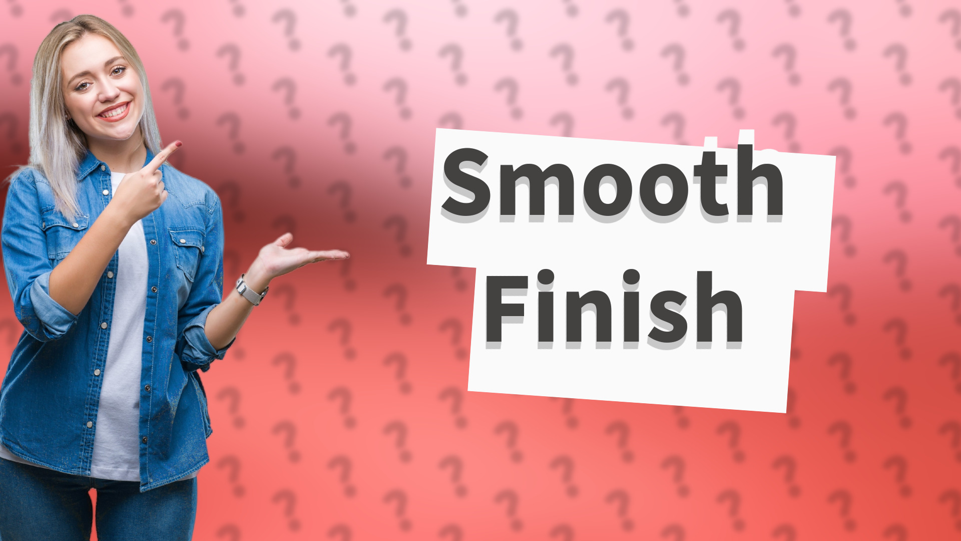 Smooth Finish