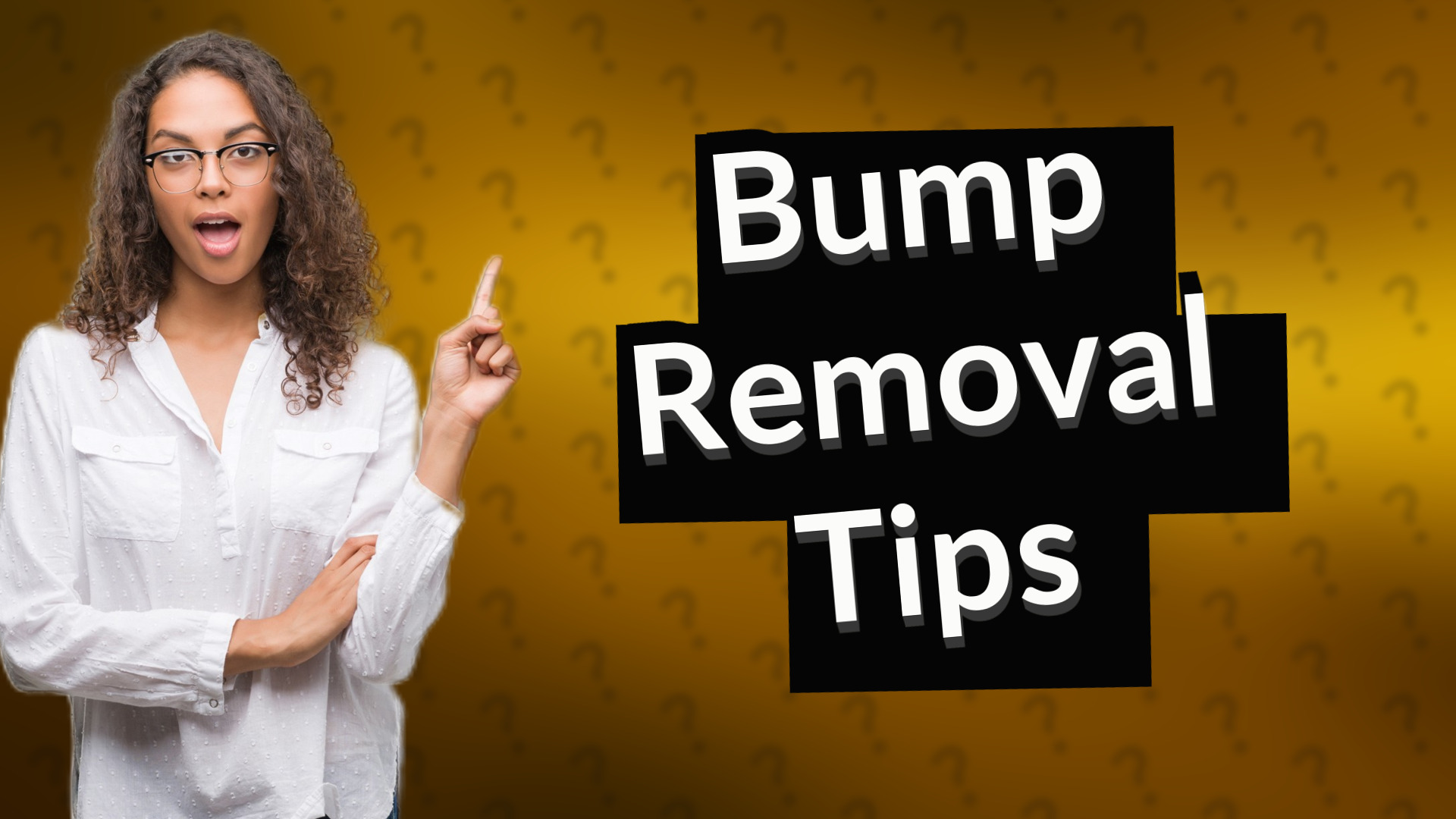 Bump Removal Tips