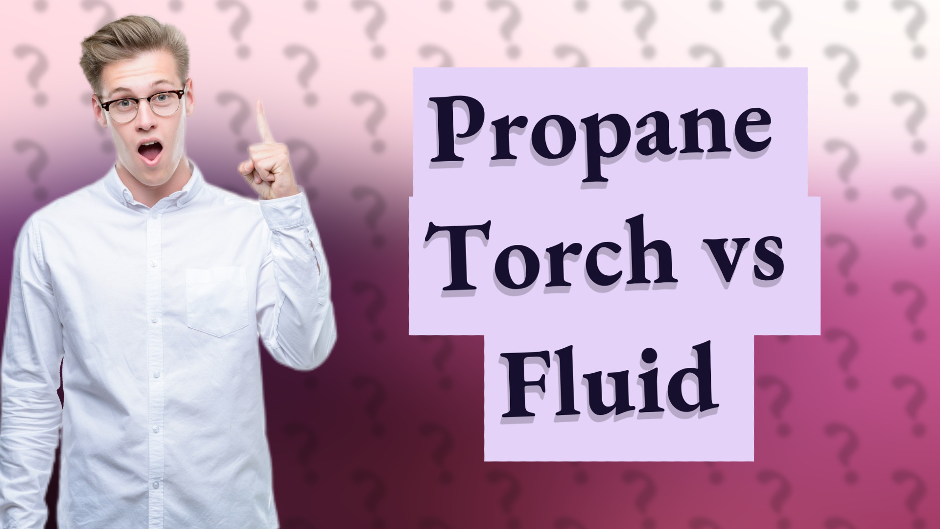Propane Torch vs Fluid