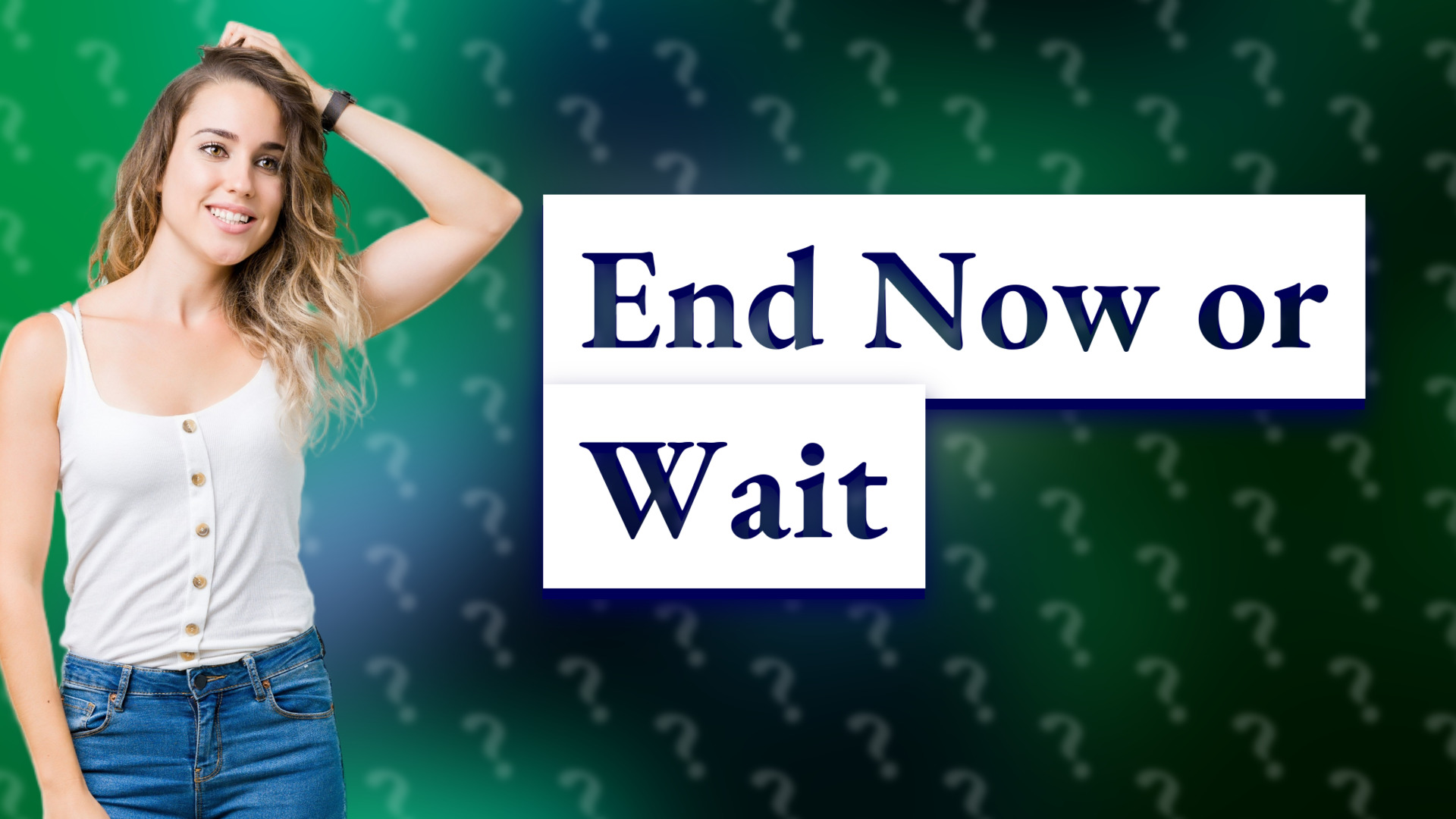 End Now or Wait