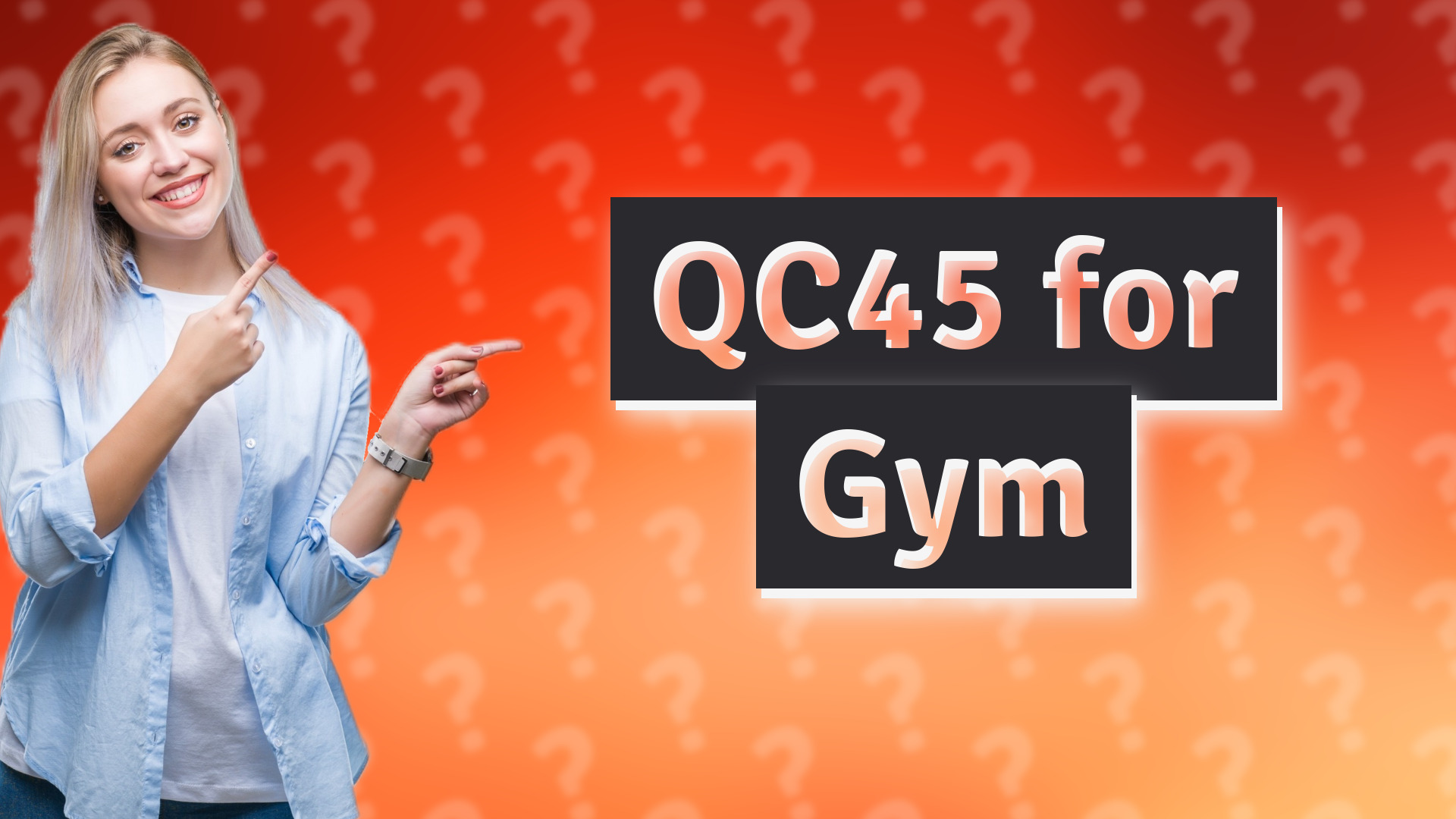 QC45 for Gym