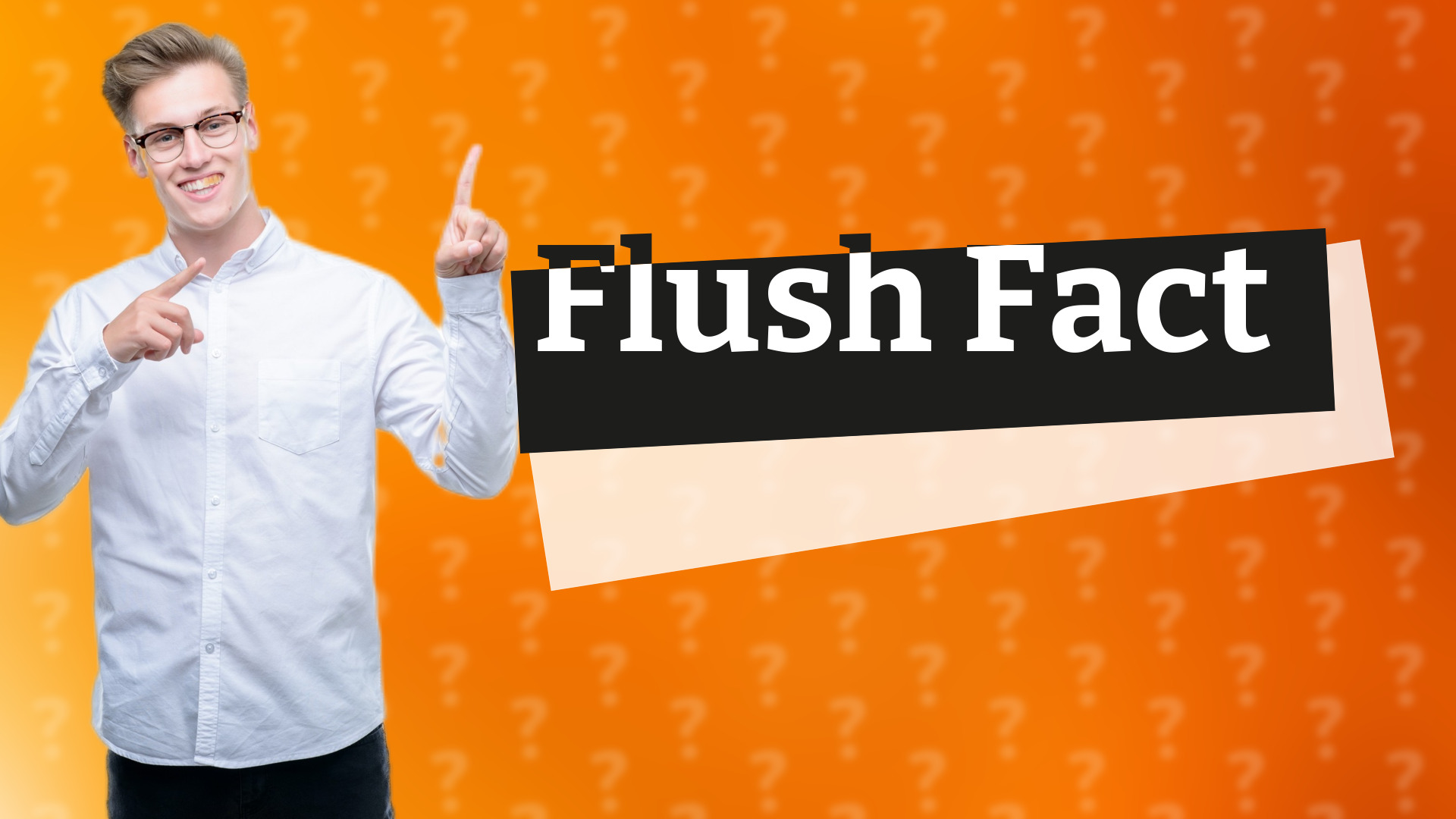 Flush Fact