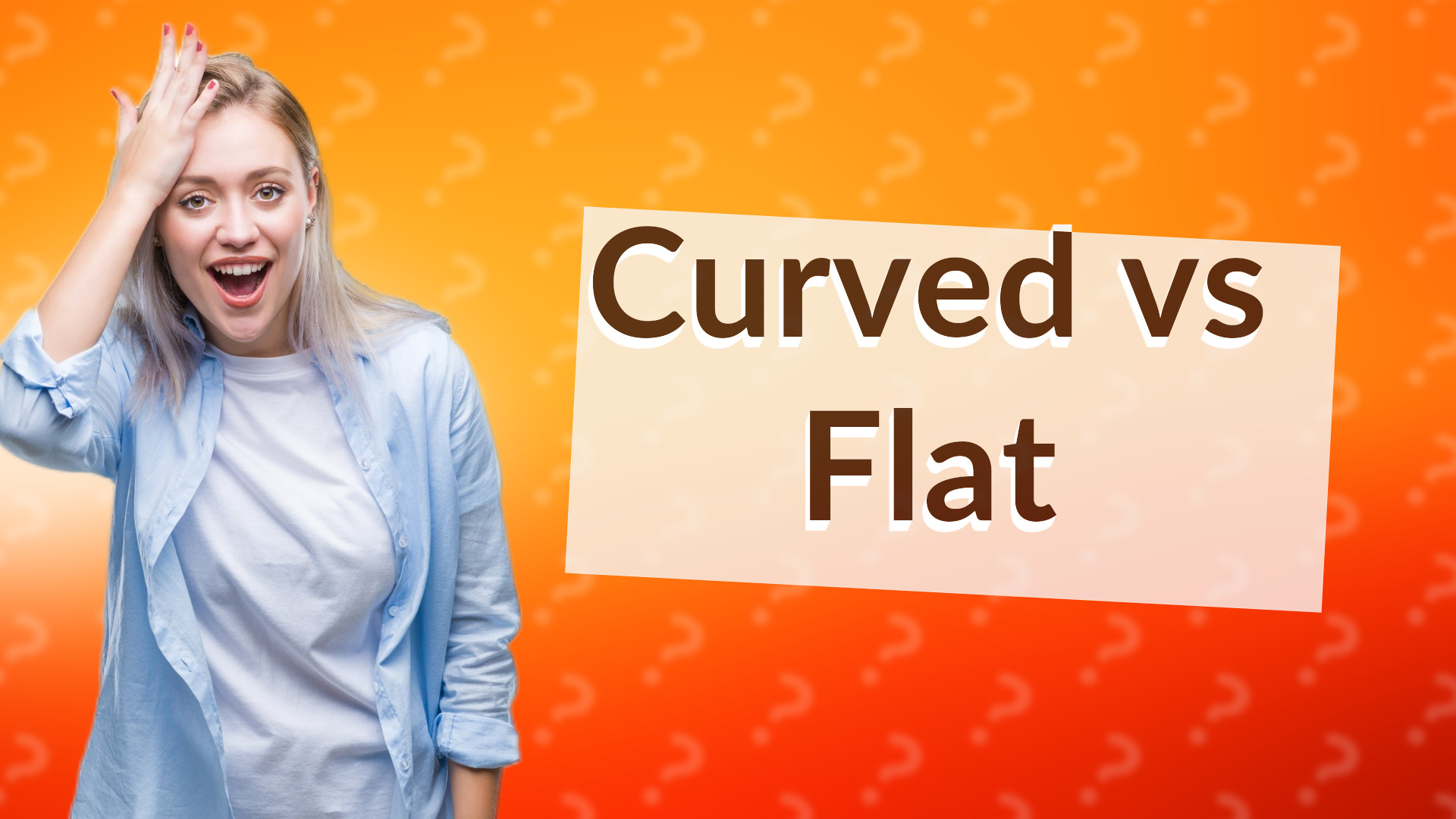 Curved vs Flat