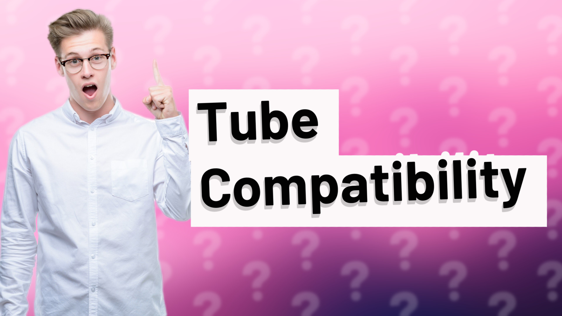 Tube Compatibility