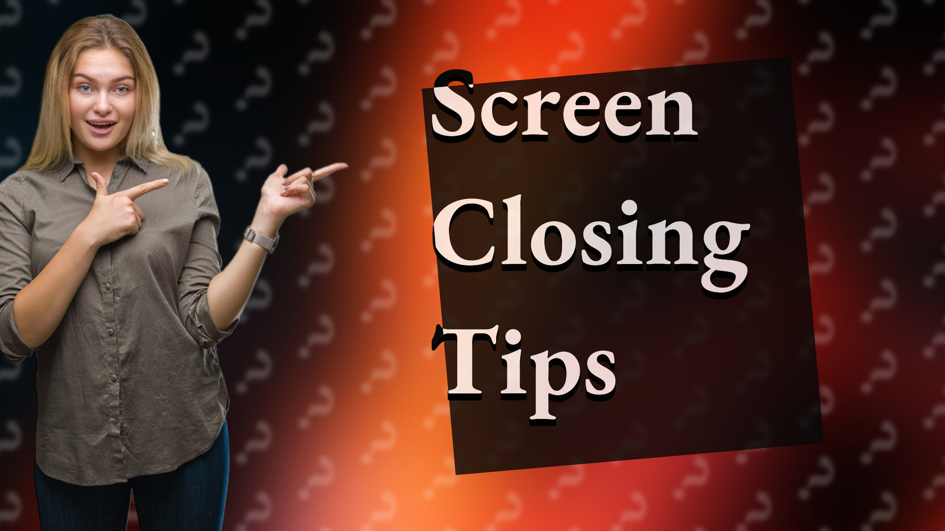 Screen Closing Tips