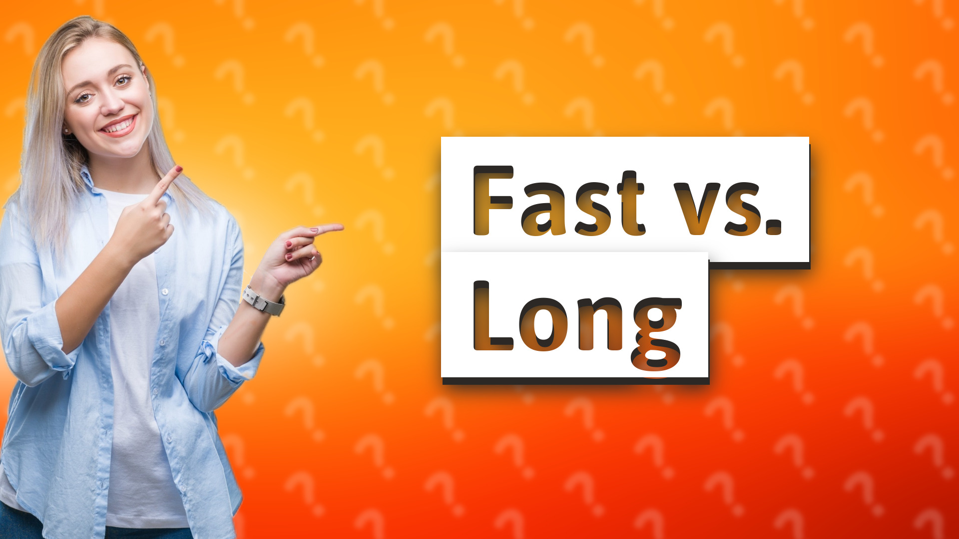 Fast vs. Long
