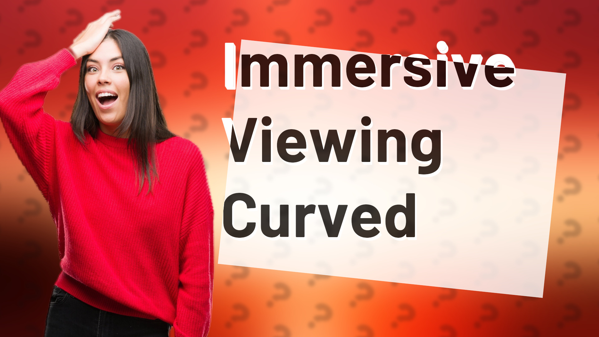Immersive Viewing Curved