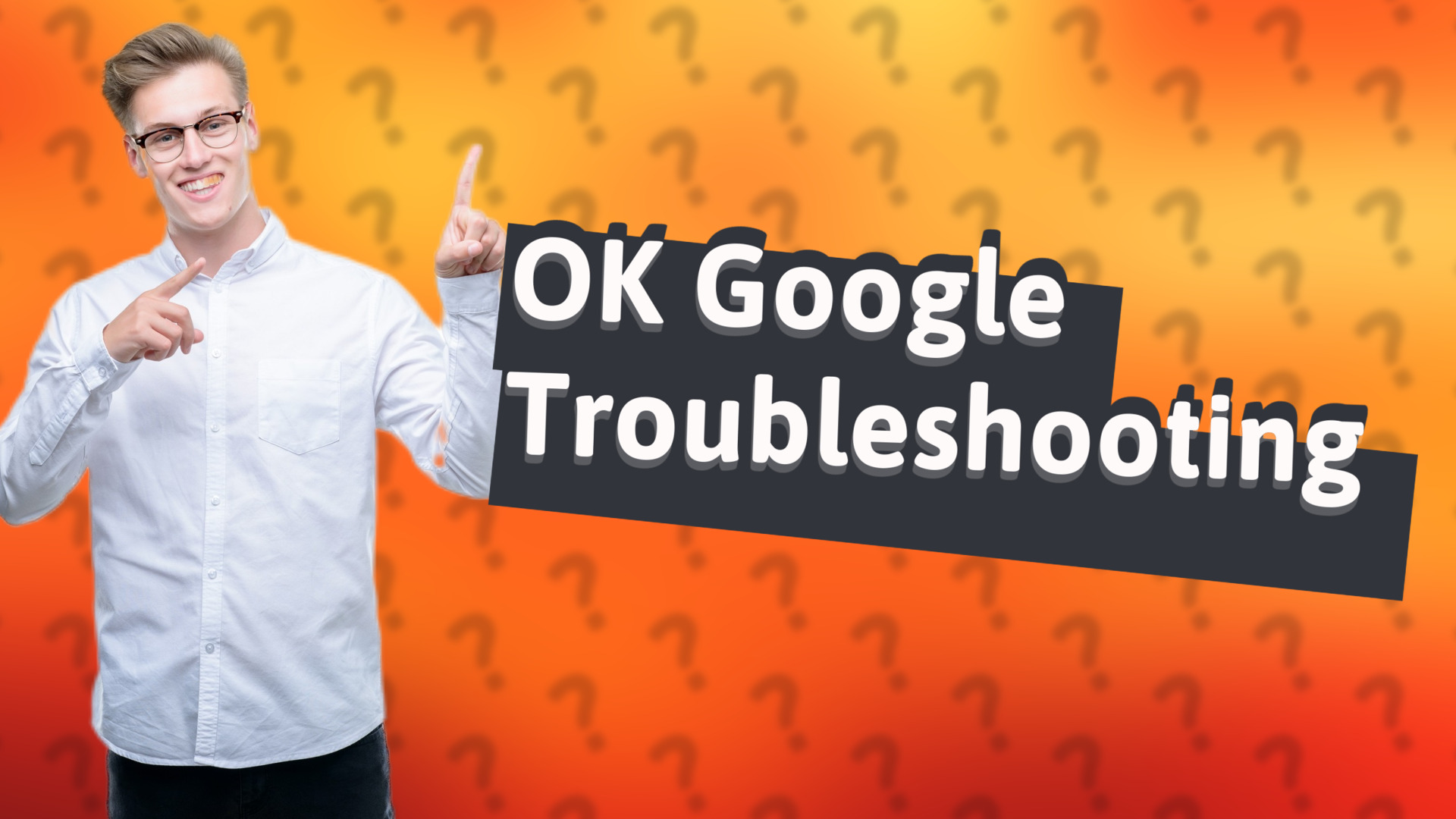 OK Google Troubleshooting
