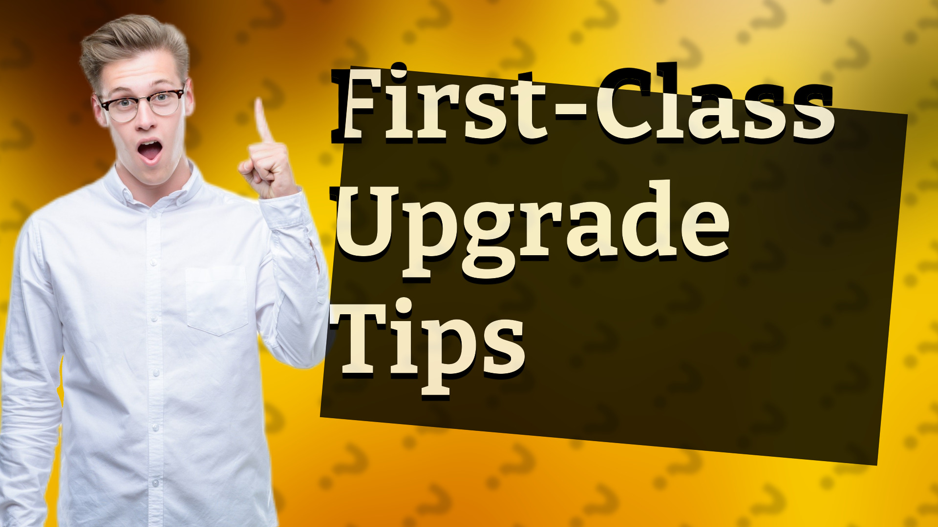 First-Class Upgrade Tips