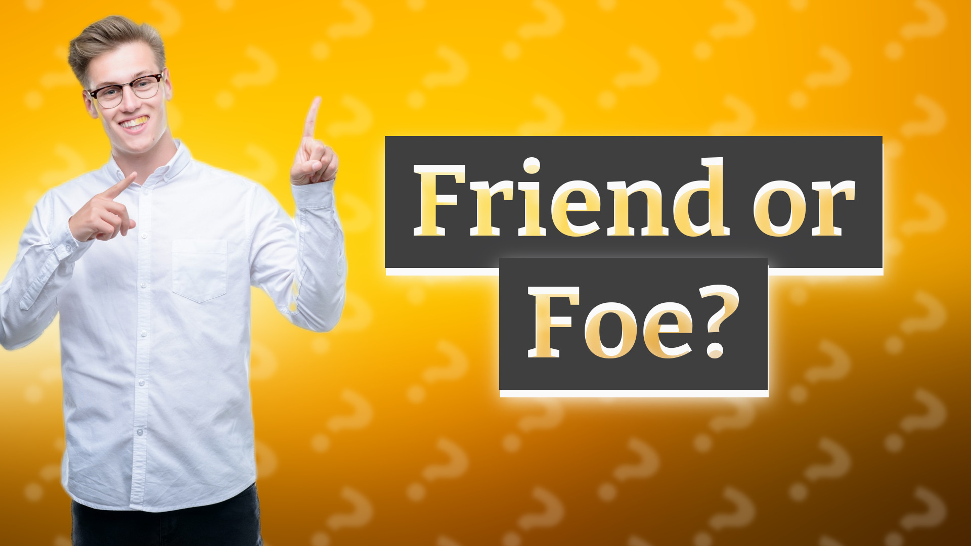 Friend or Foe?