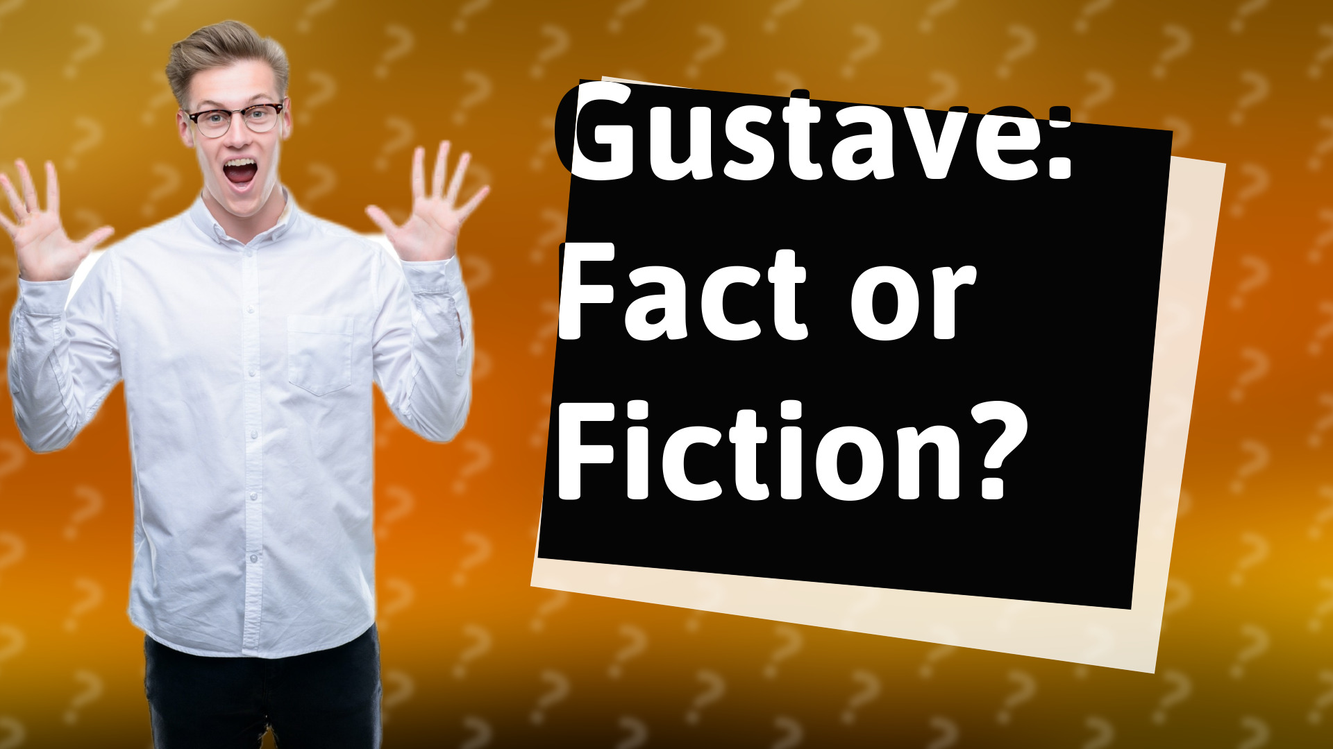 Gustave: Fact or Fiction?