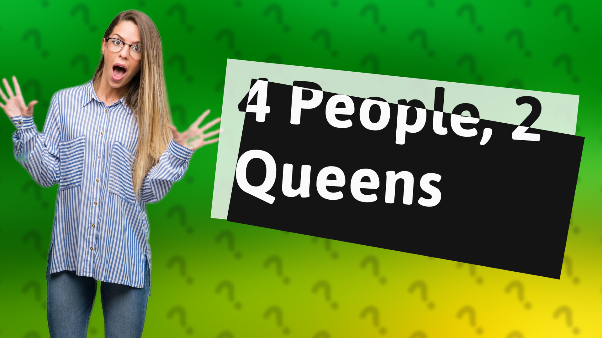 4 People, 2 Queens