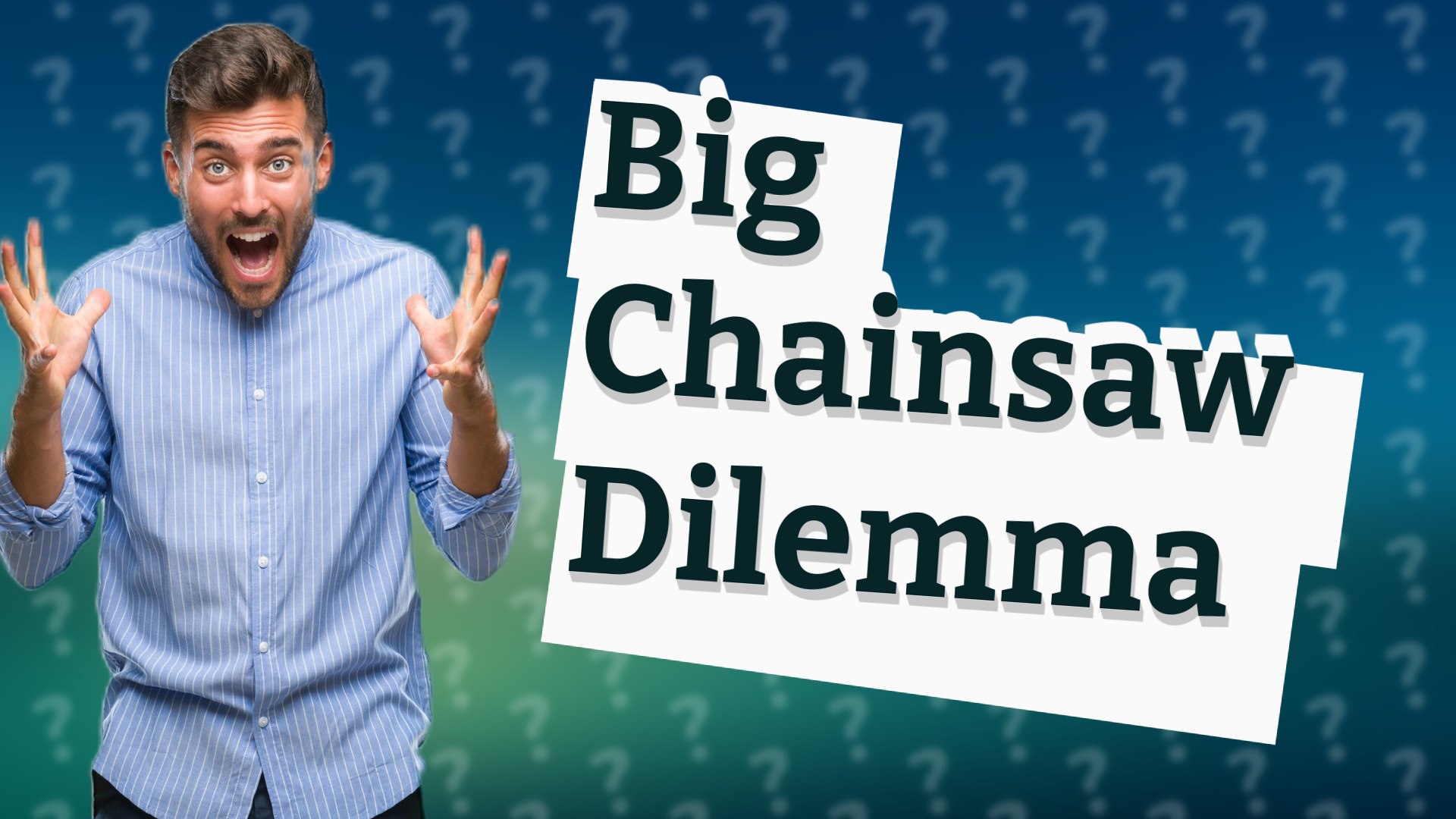 Big Chainsaw Dilemma