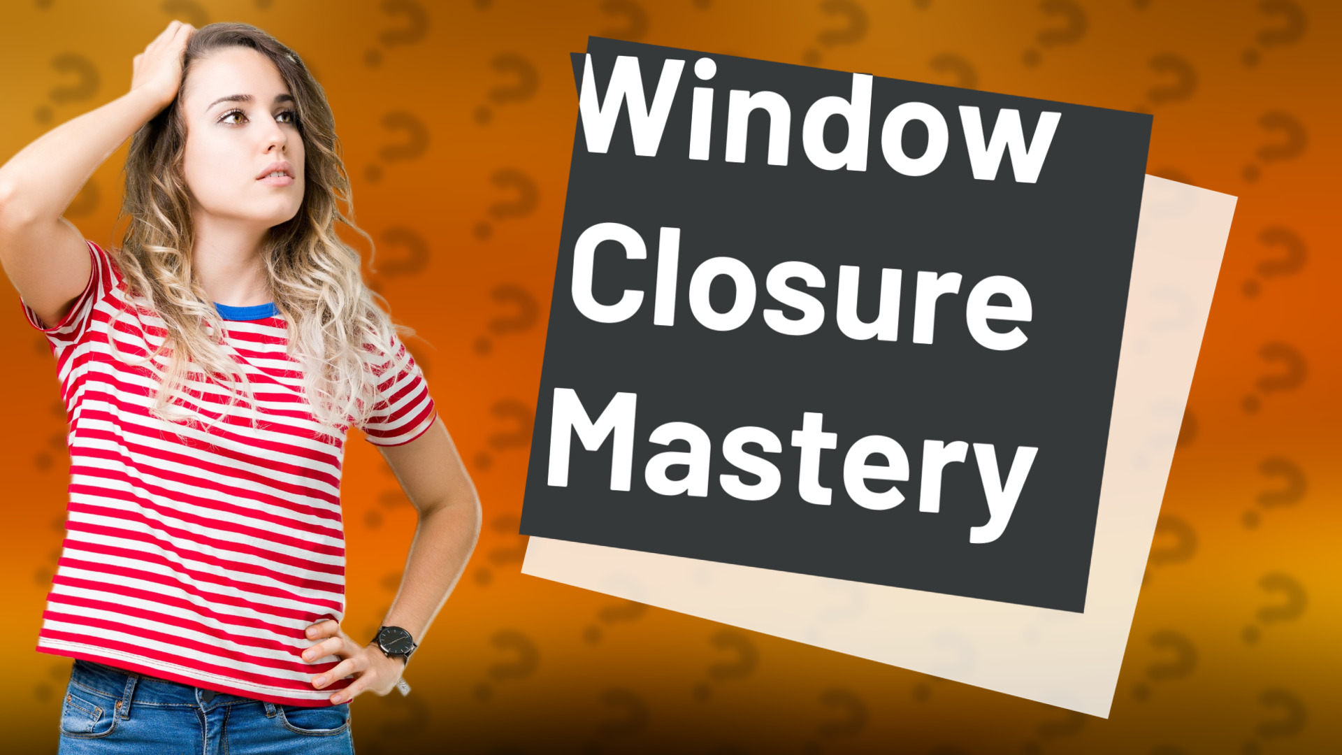 Window Closure Mastery