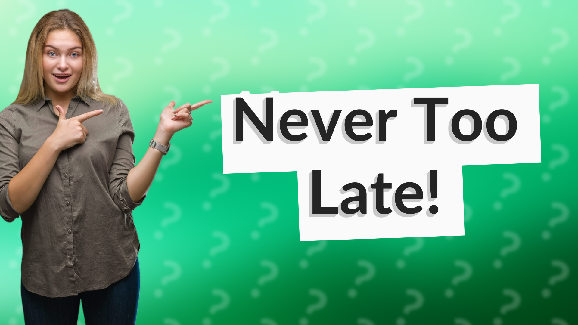 Never Too Late!
