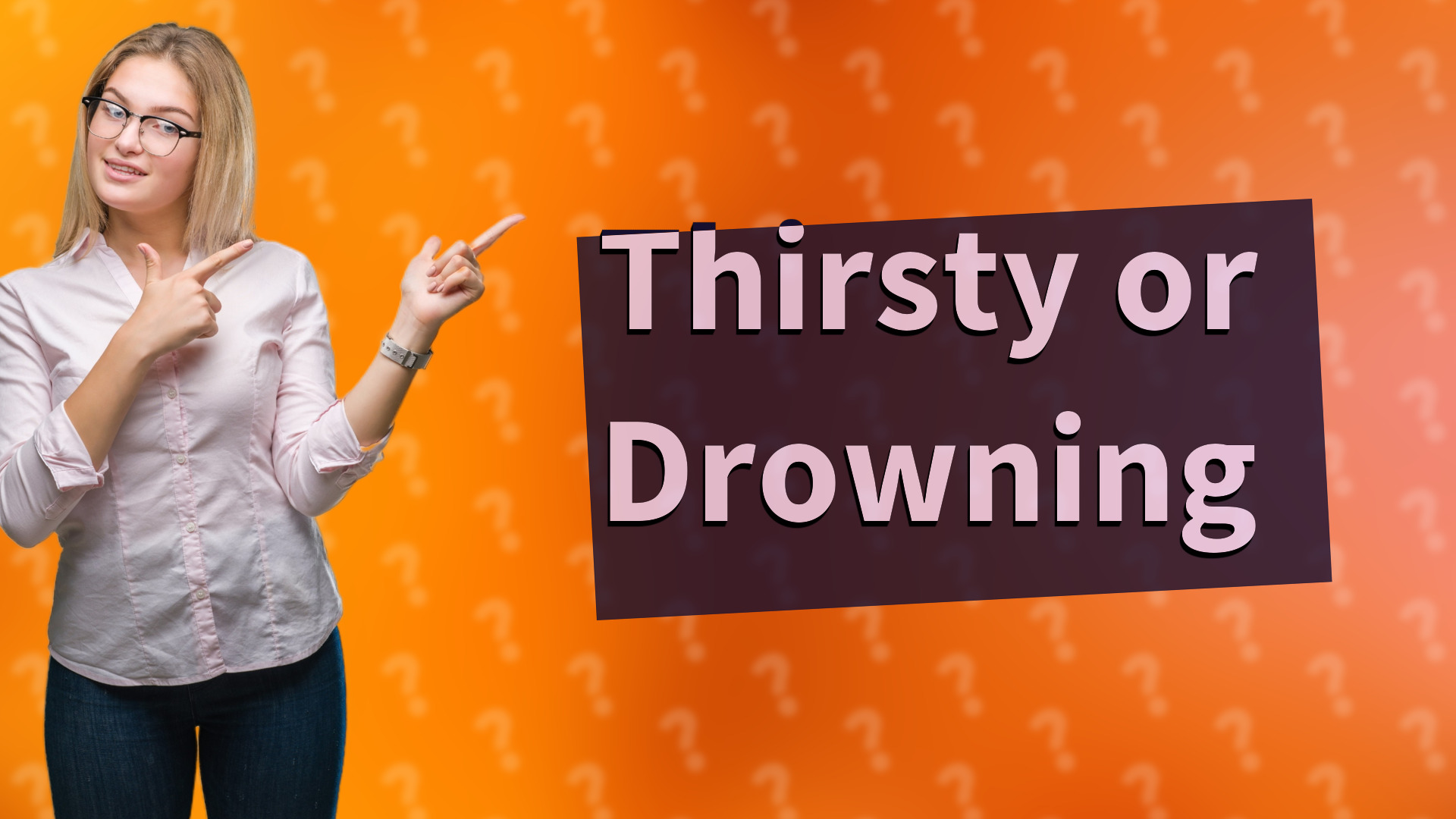 Thirsty or Drowning