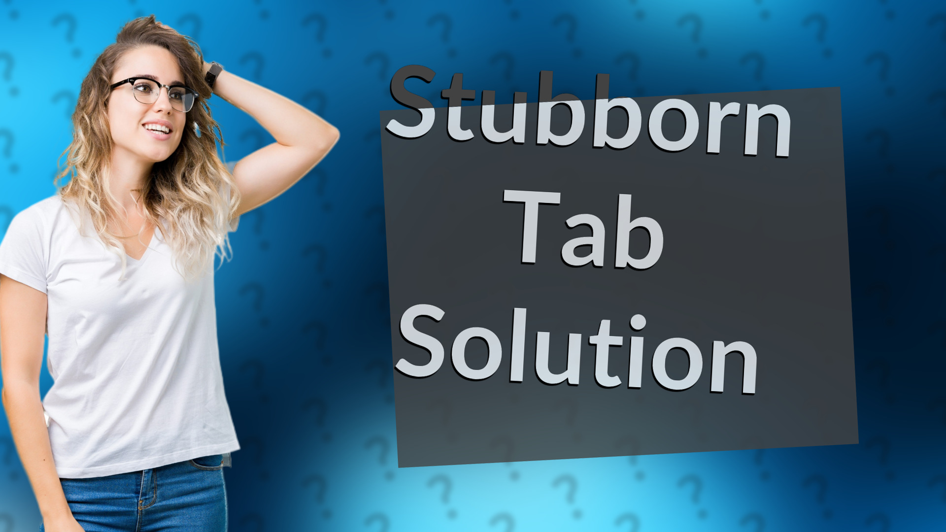 Stubborn Tab Solution