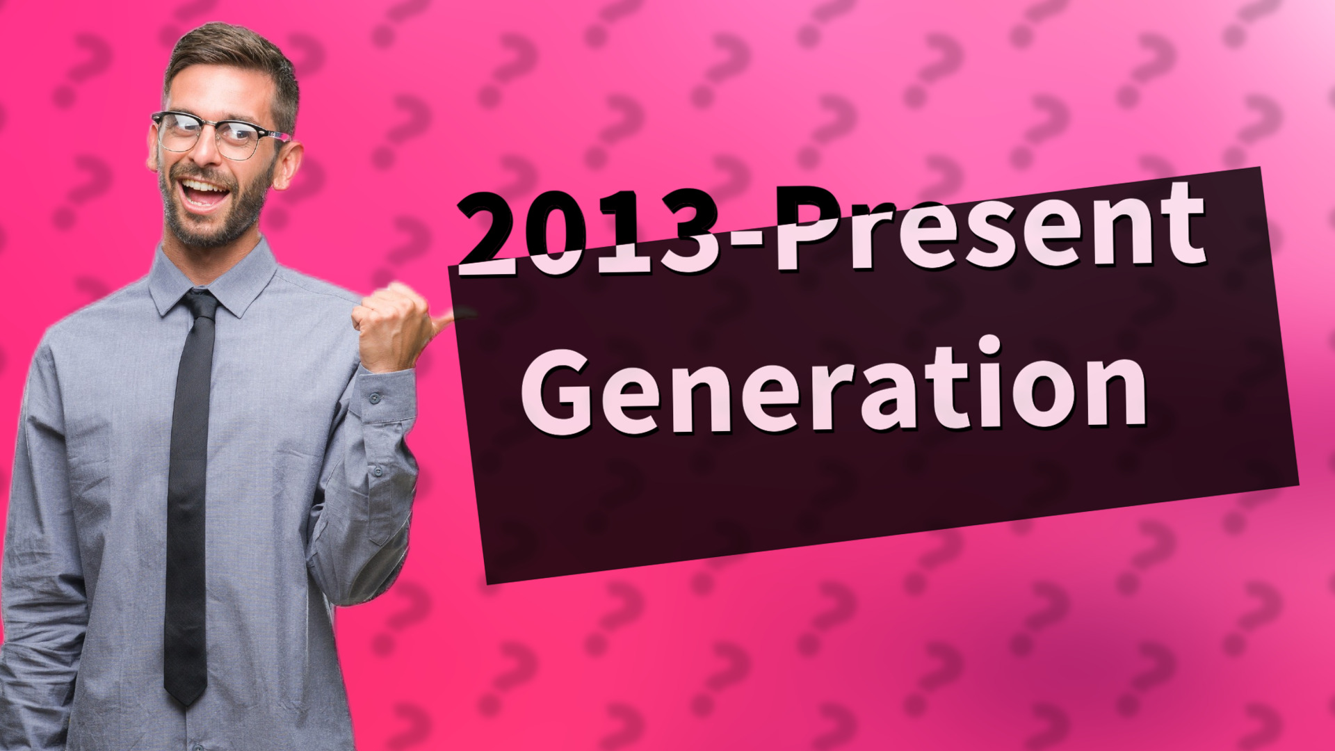 2013-Present Generation
