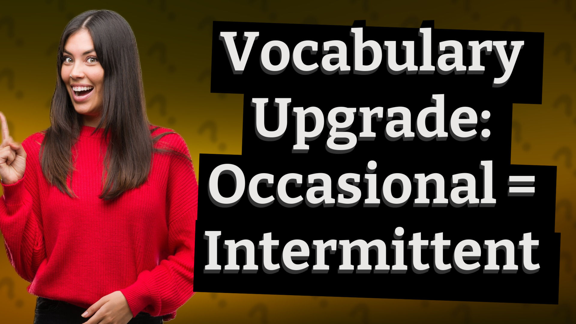Vocabulary Upgrade: Occasional = Intermittent