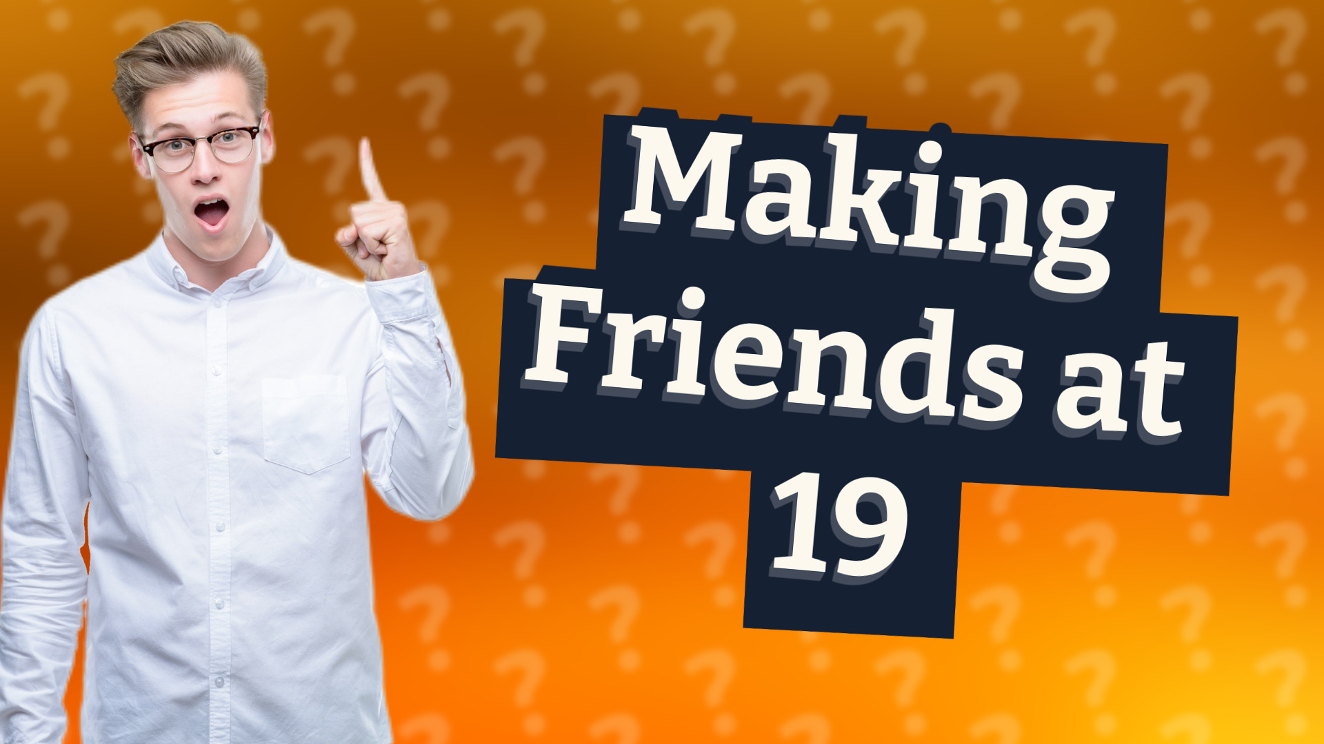 Making Friends at 19