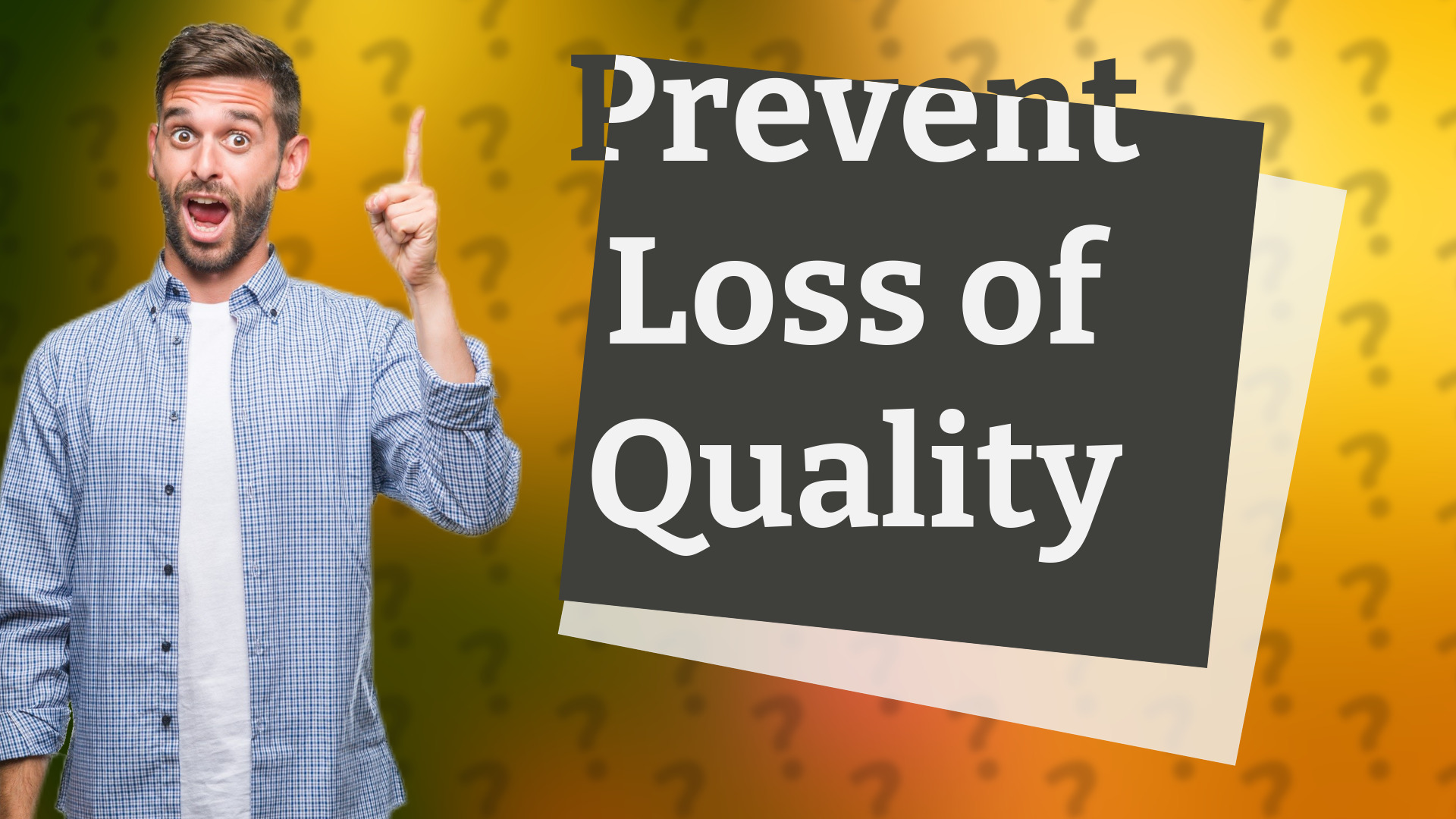 Prevent Loss of Quality