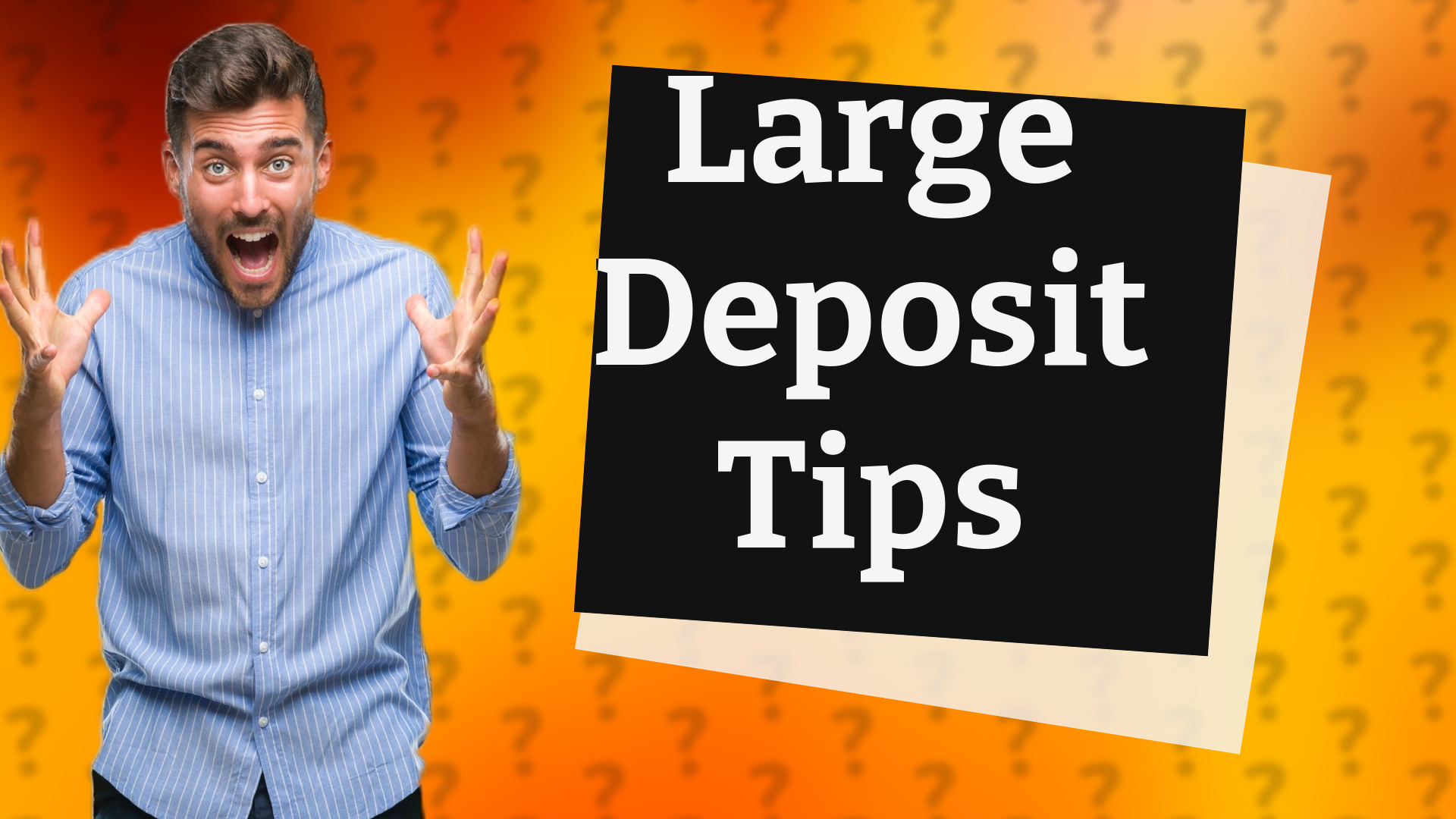 Large Deposit Tips