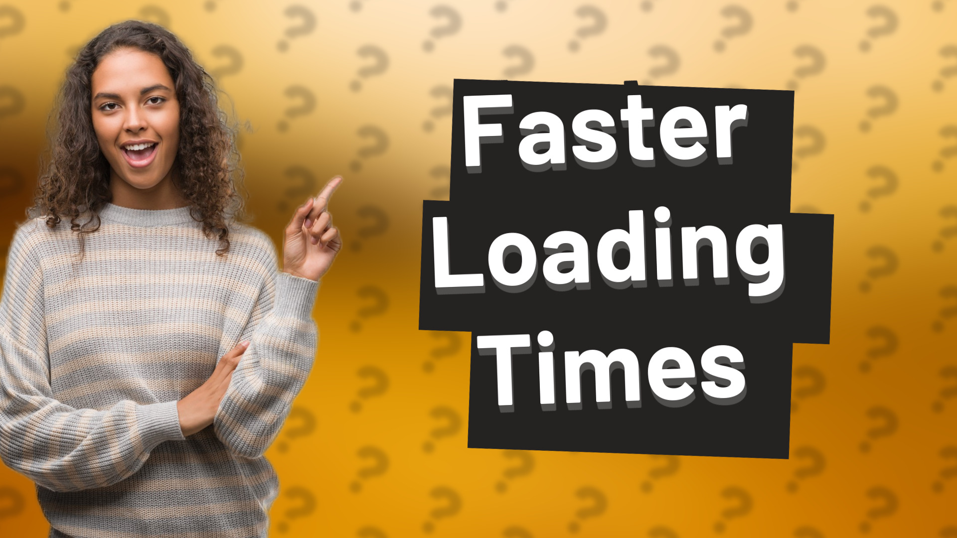 Faster Loading Times