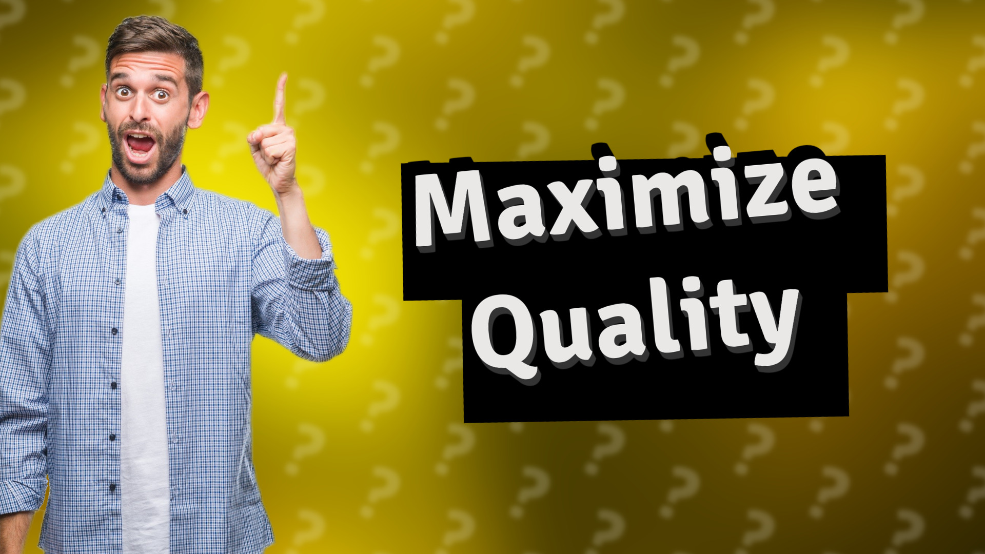 Maximize Quality