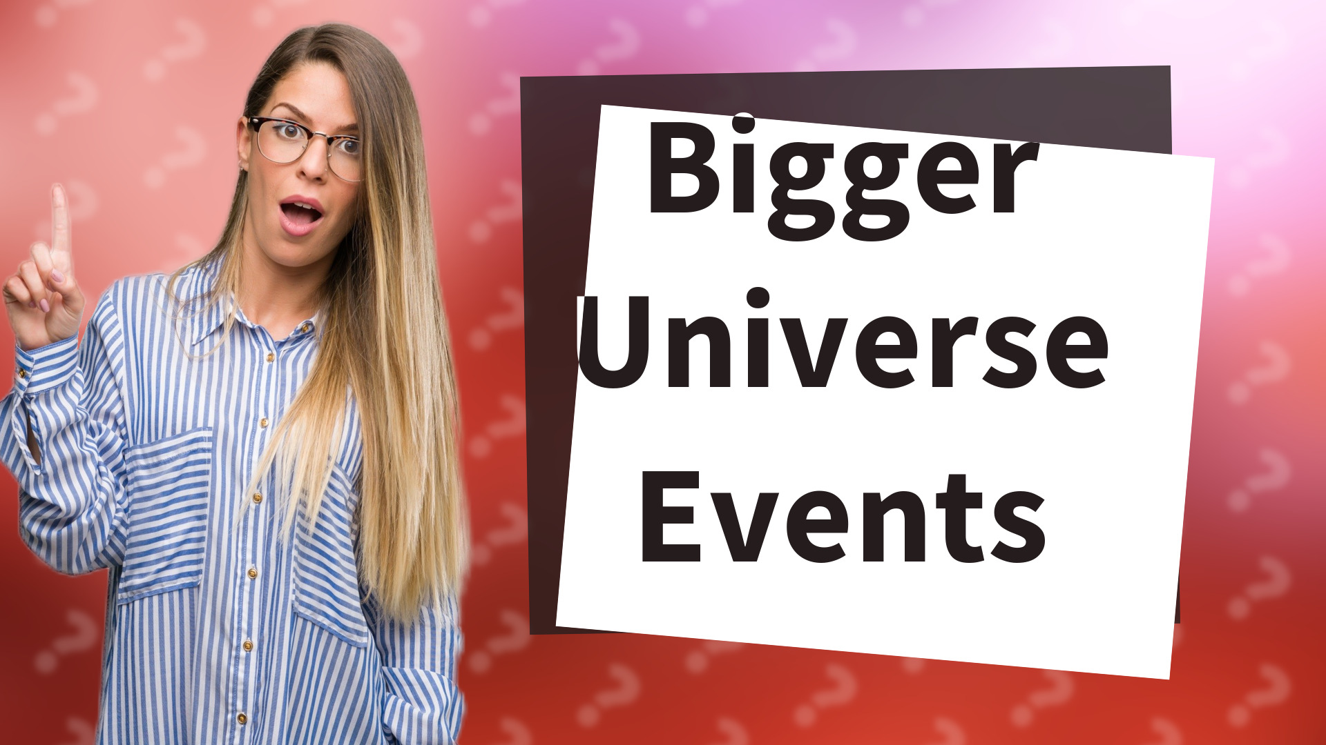 Bigger Universe Events