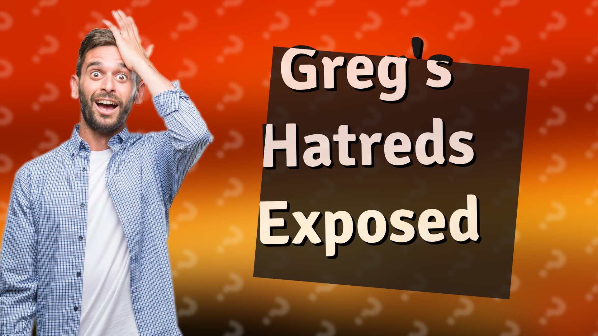 Greg's Hatreds Exposed