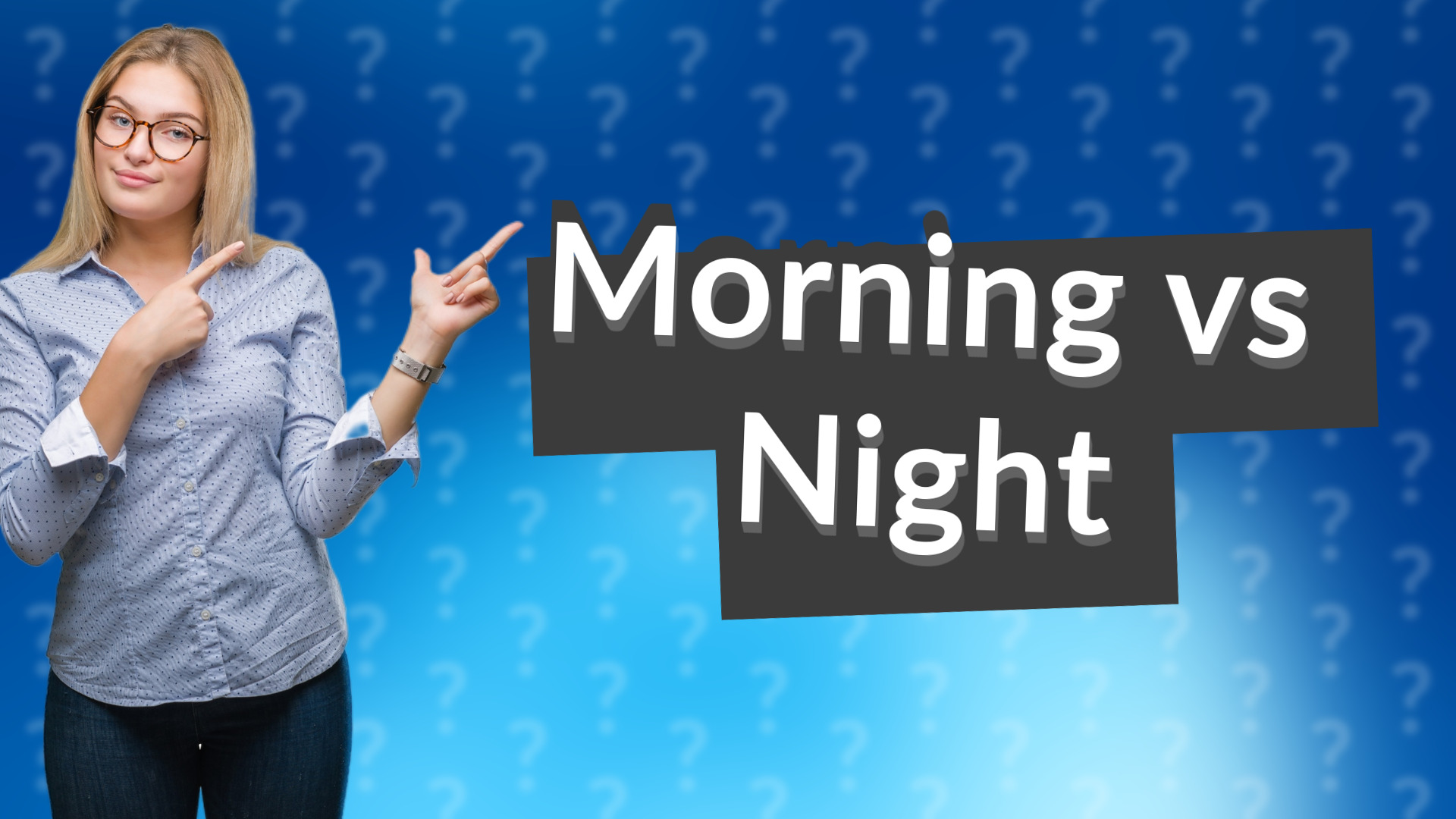 Morning vs Night