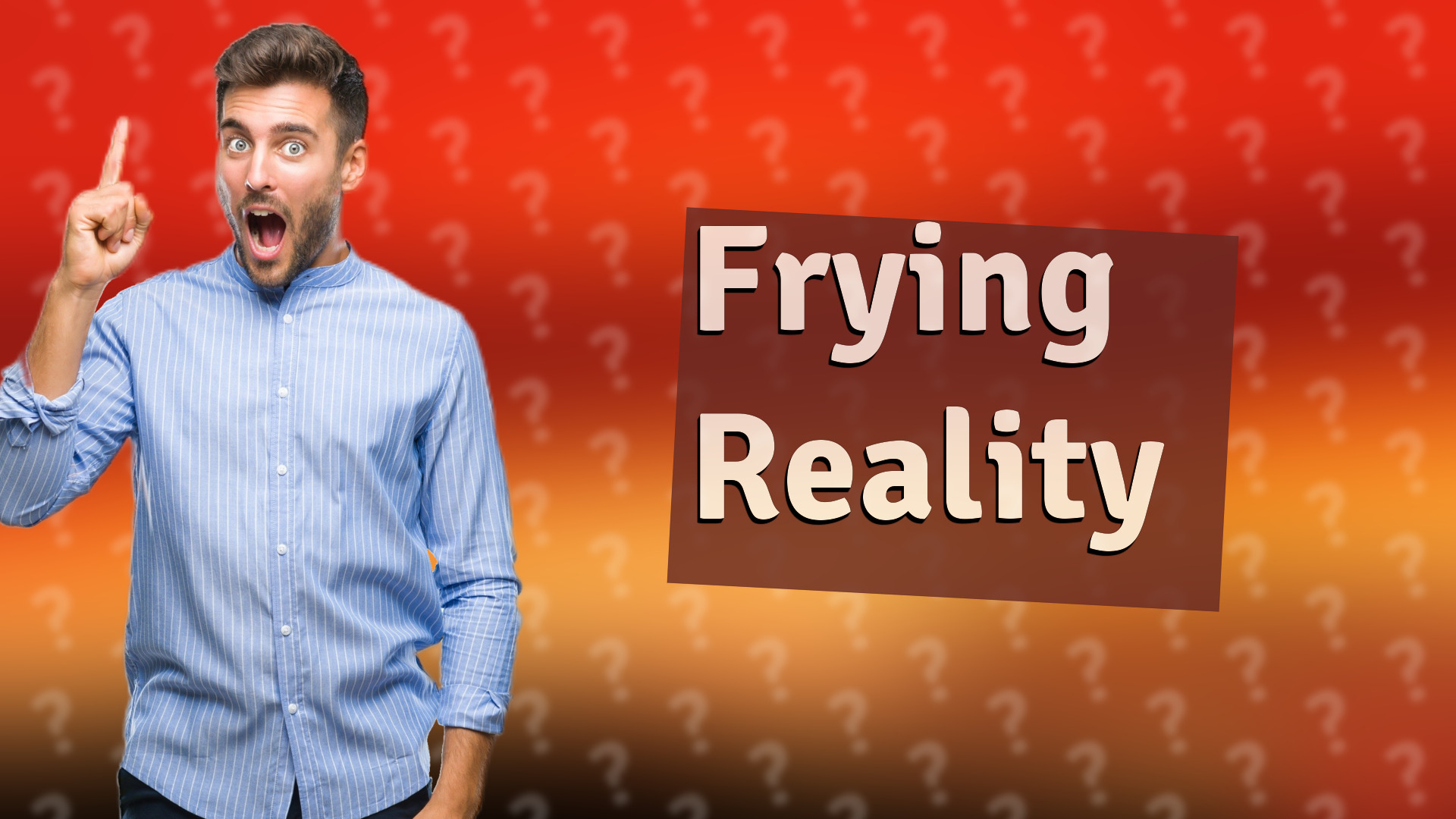 Frying Reality
