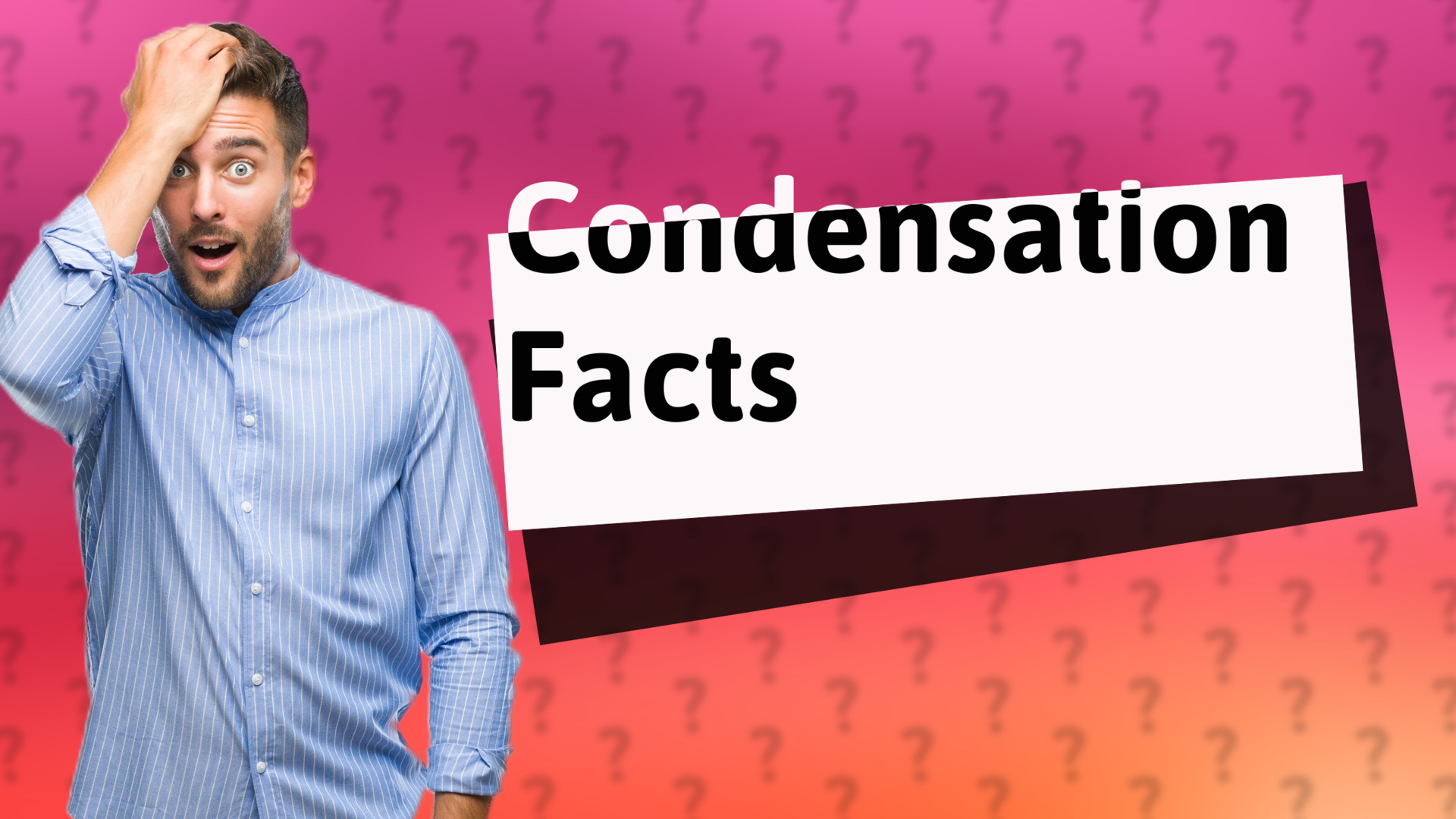 Condensation Facts