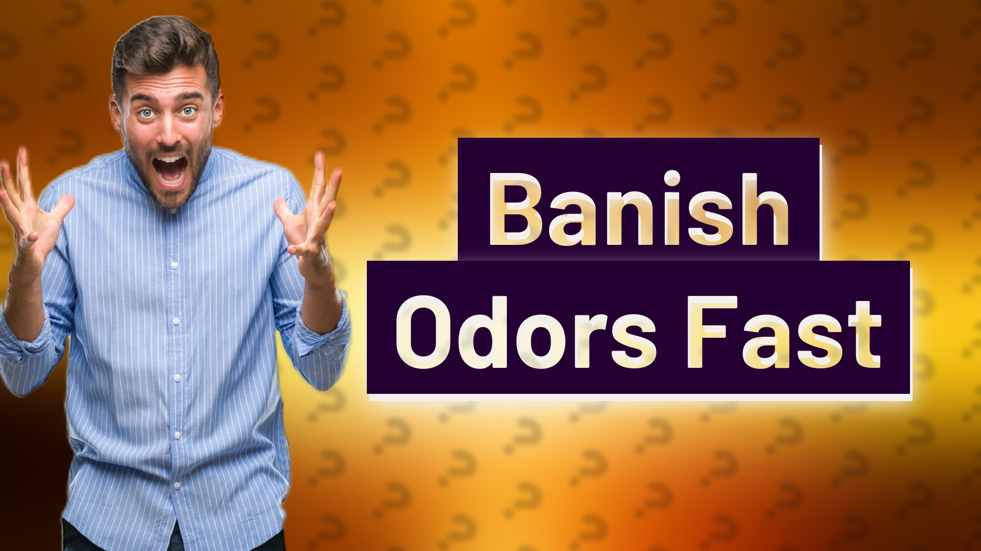 Banish Odors Fast
