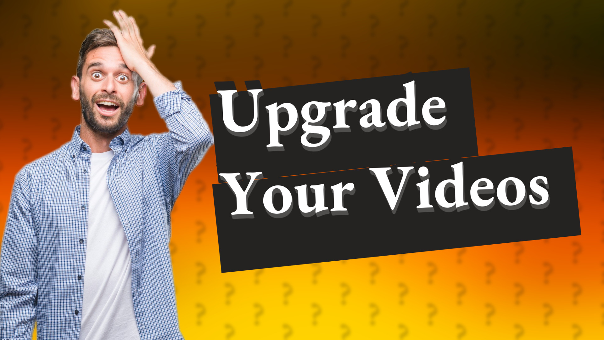 Upgrade Your Videos