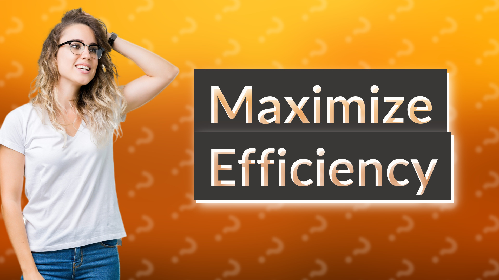 Maximize Efficiency