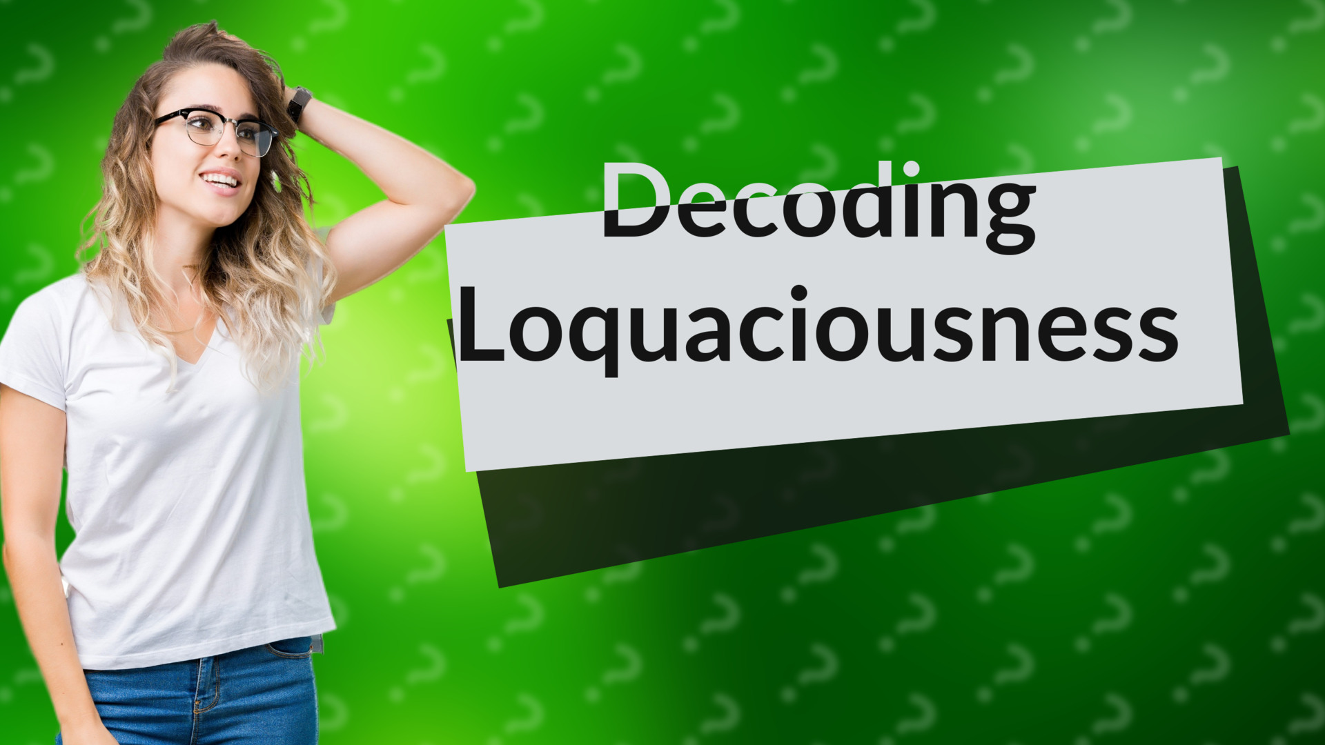 Decoding Loquaciousness
