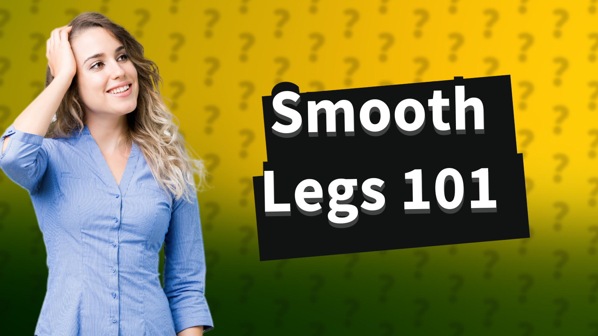 Smooth Legs 101