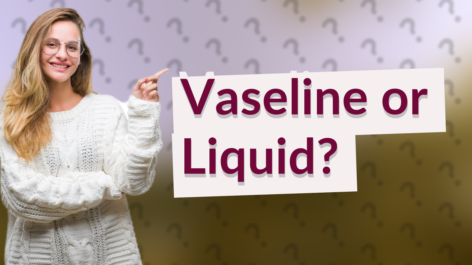 Vaseline or Liquid?